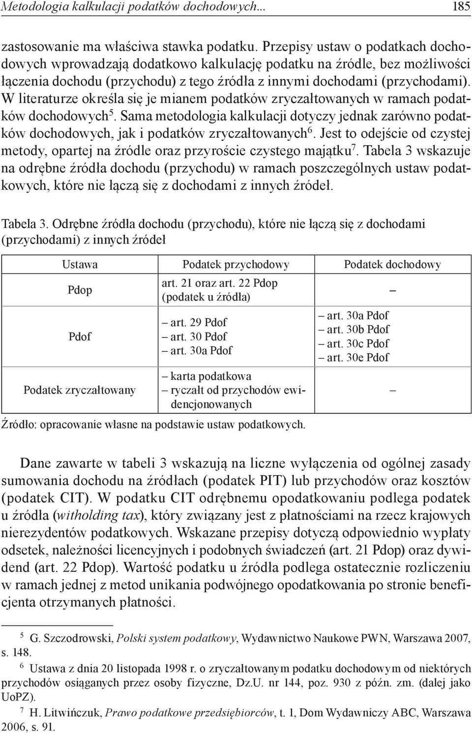 W literaturze określa się je mianem podatków zryczałtowanych w ramach podatków dochodowych 5. Sama metodologia kalkulacji dotyczy jednak zarówno podatków dochodowych, jak i podatków zryczałtowanych 6.