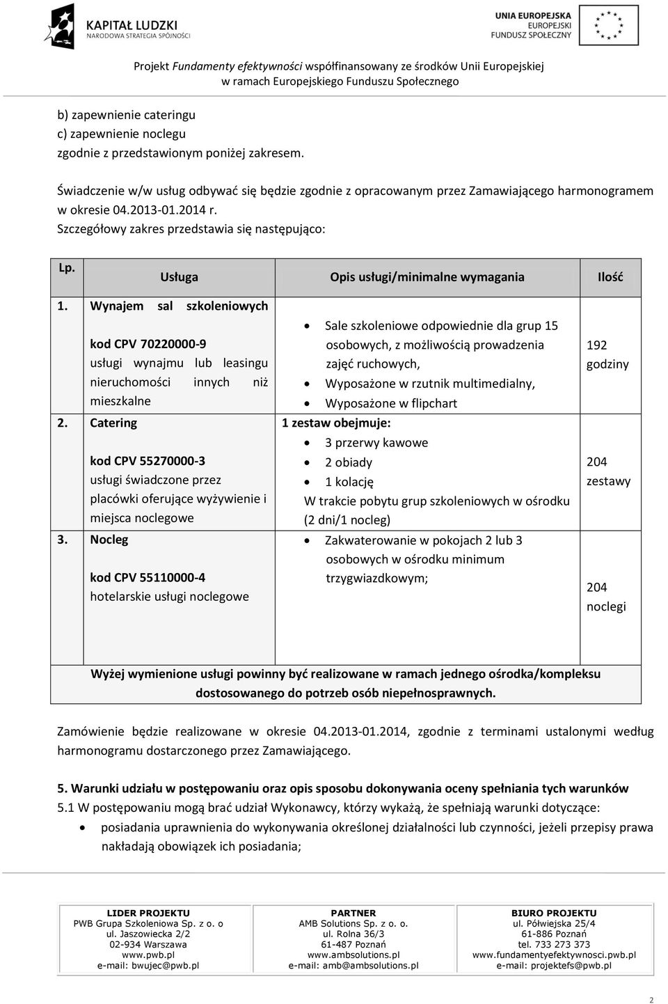 Usługa Opis usługi/minimalne wymagania Ilość 1. Wynajem sal szkoleniowych kod CPV 70220000-9 usługi wynajmu lub leasingu nieruchomości innych niż mieszkalne 2.