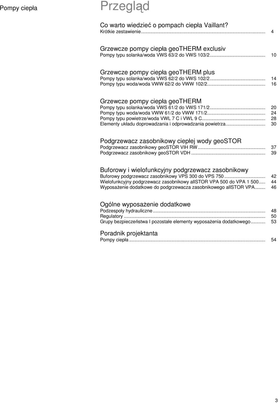 .. 16 Grzewcze pompy ciepła geotherm Pompy typu solanka/woda VWS 61/2 do VWS 171/2... 20 Pompy typu woda/woda VWW 61/2 do VWW 171/2... 24 Pompy typu powietrze/woda VWL 7 C i VWL 9 C.