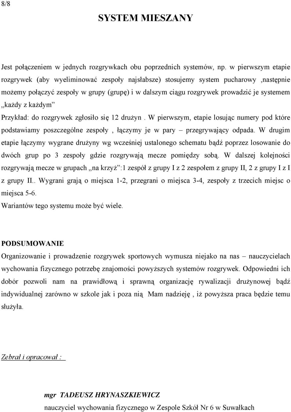 z każdym Przykład: do rozgrywek zgłosiło się drużyn. W pierwszym, etapie losując numery pod które podstawiamy poszczególne zespoły, łączymy je w pary przegrywający odpada.