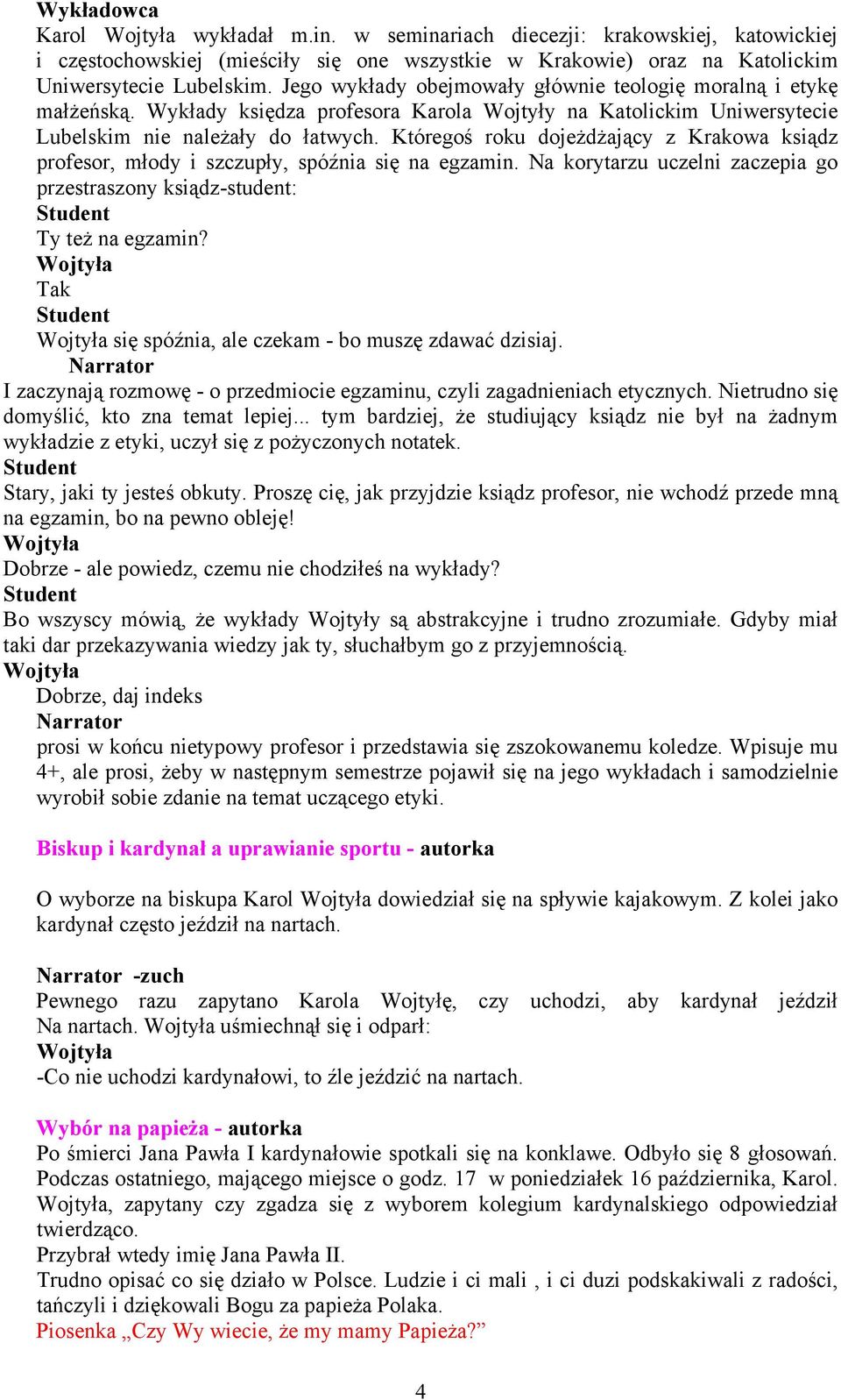 Któregoś roku dojeżdżający z Krakowa ksiądz profesor, młody i szczupły, spóźnia się na egzamin. Na korytarzu uczelni zaczepia go przestraszony ksiądz-student: Ty też na egzamin?