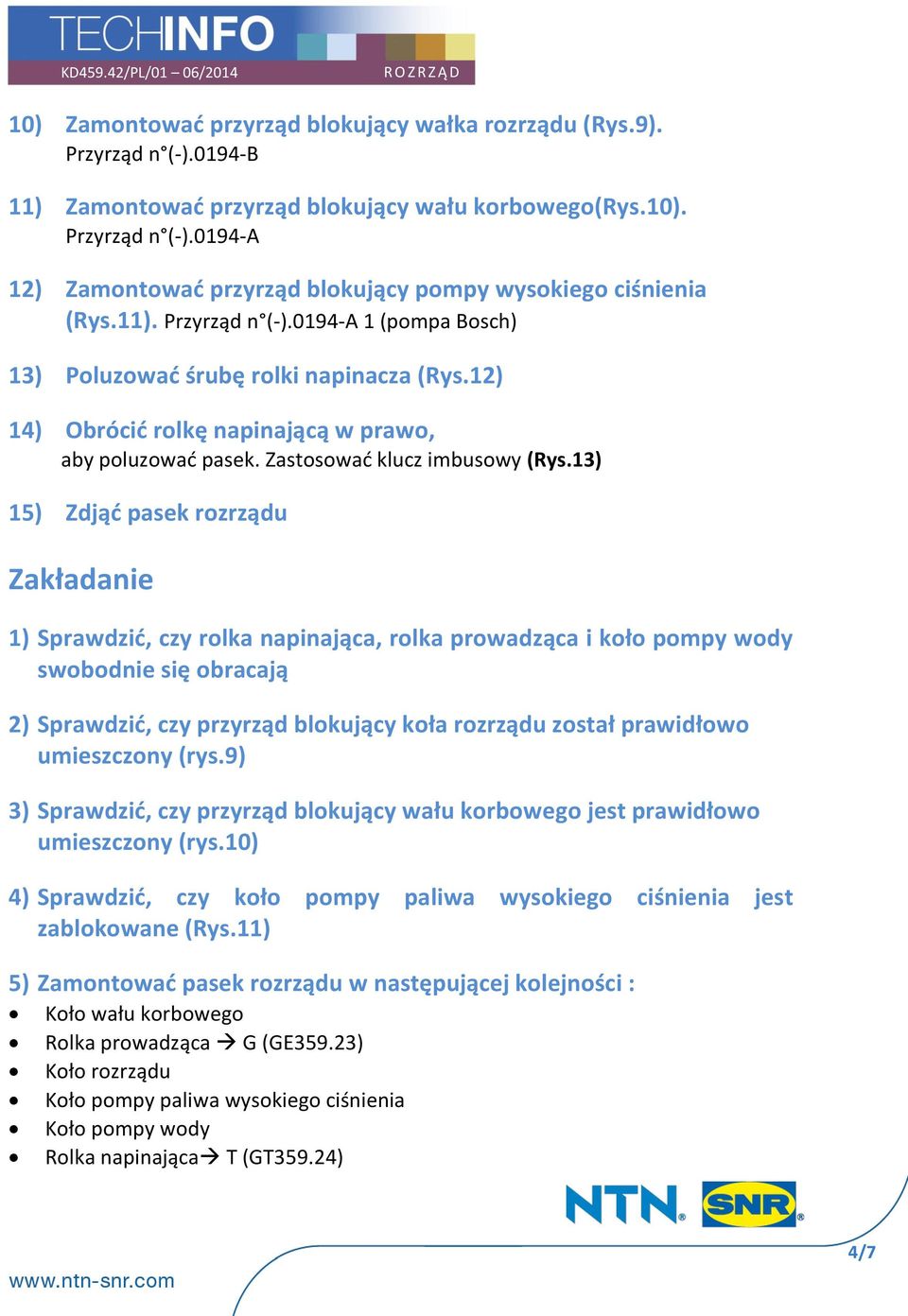 13) 15) Zdjąć pasek rozrządu Zakładanie 1) Sprawdzić, czy rolka napinająca, rolka prowadząca i koło pompy wody swobodnie się obracają 2) Sprawdzić, czy przyrząd blokujący koła rozrządu został