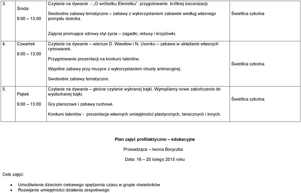 Przygotowanie prezentacji na konkurs talentów. Wspólne zabawy przy muzyce z wykorzystaniem chusty animacyjnej. Swobodne zabawy tematyczne. 5. Piątek Czytanie na dywanie głośne czytanie wybranej bajki.