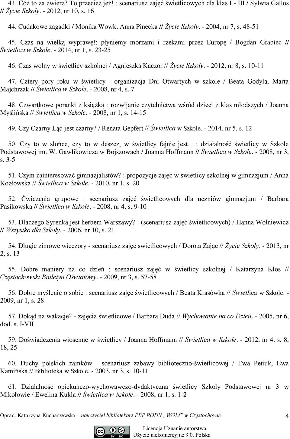 - 2014, nr 1, s. 23-25 46. Czas wolny w świetlicy szkolnej / Agnieszka Kaczor // Życie Szkoły. - 2012, nr 8, s. 10-11 47.