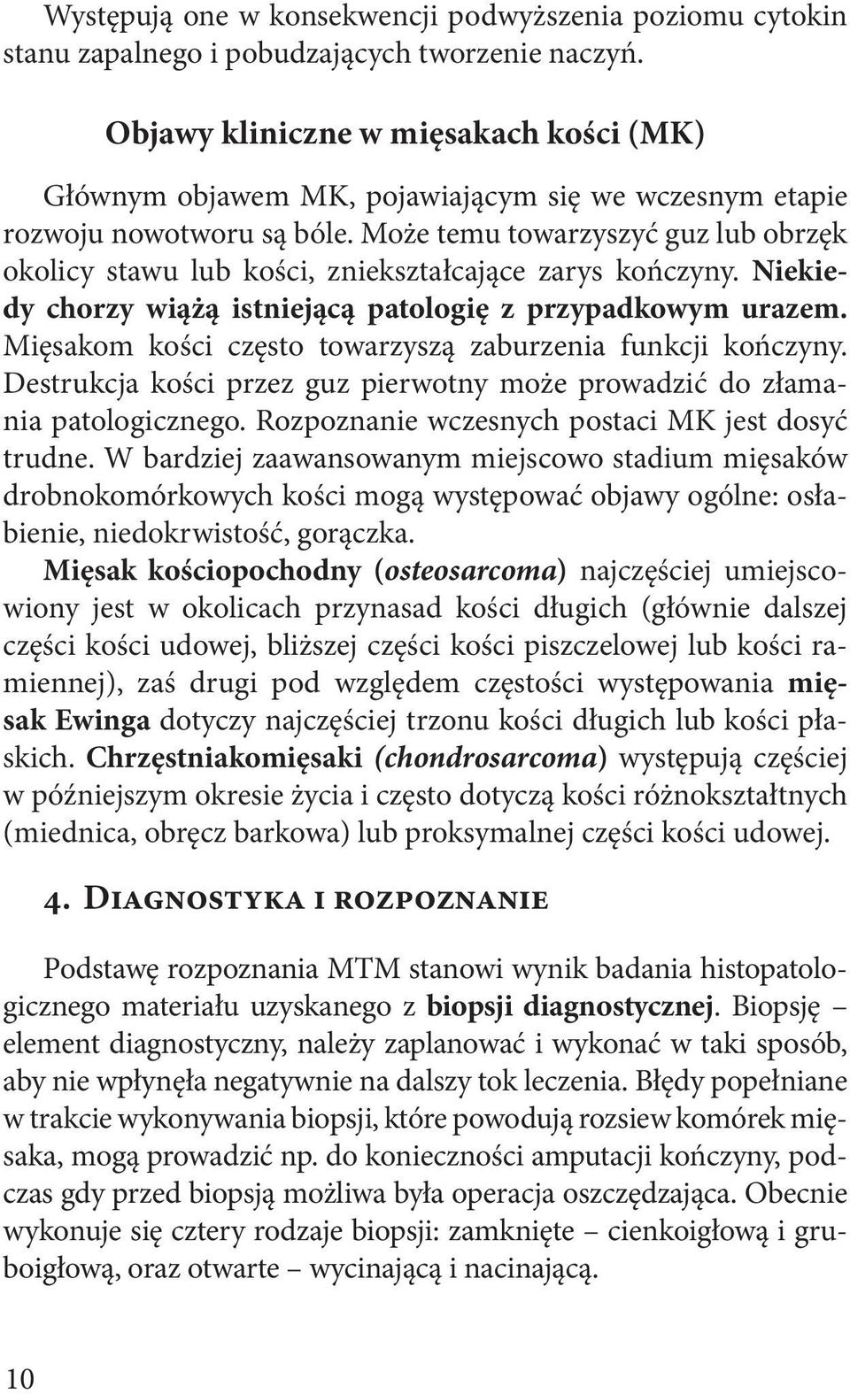 Może temu towarzyszyć guz lub obrzęk okolicy stawu lub kości, zniekształcające zarys kończyny. Niekiedy chorzy wiążą istniejącą patologię z przypadkowym urazem.