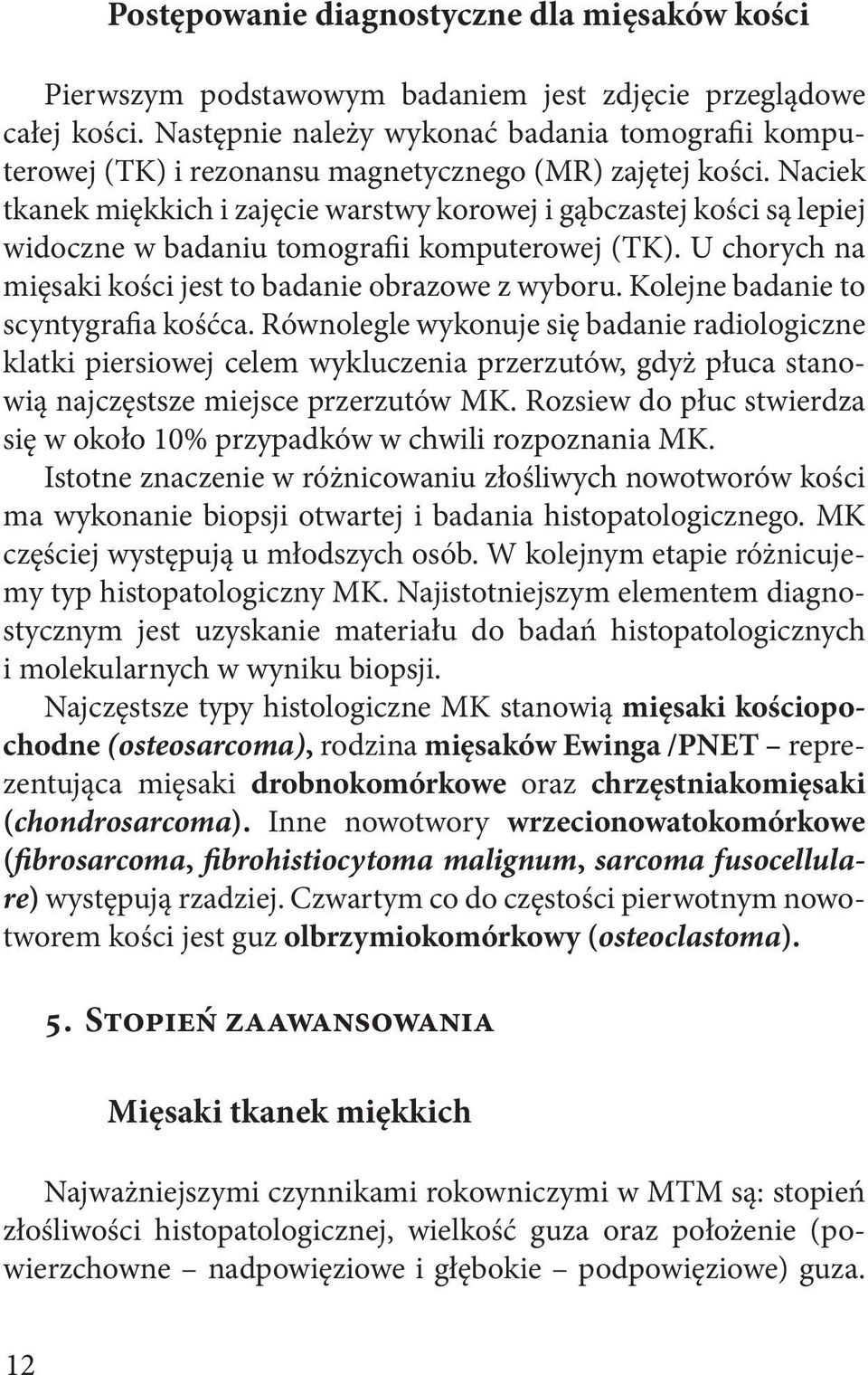 Naciek tkanek miękkich i zajęcie warstwy korowej i gąbczastej kości są lepiej widoczne w badaniu tomografii komputerowej (TK). U chorych na mięsaki kości jest to badanie obrazowe z wyboru.