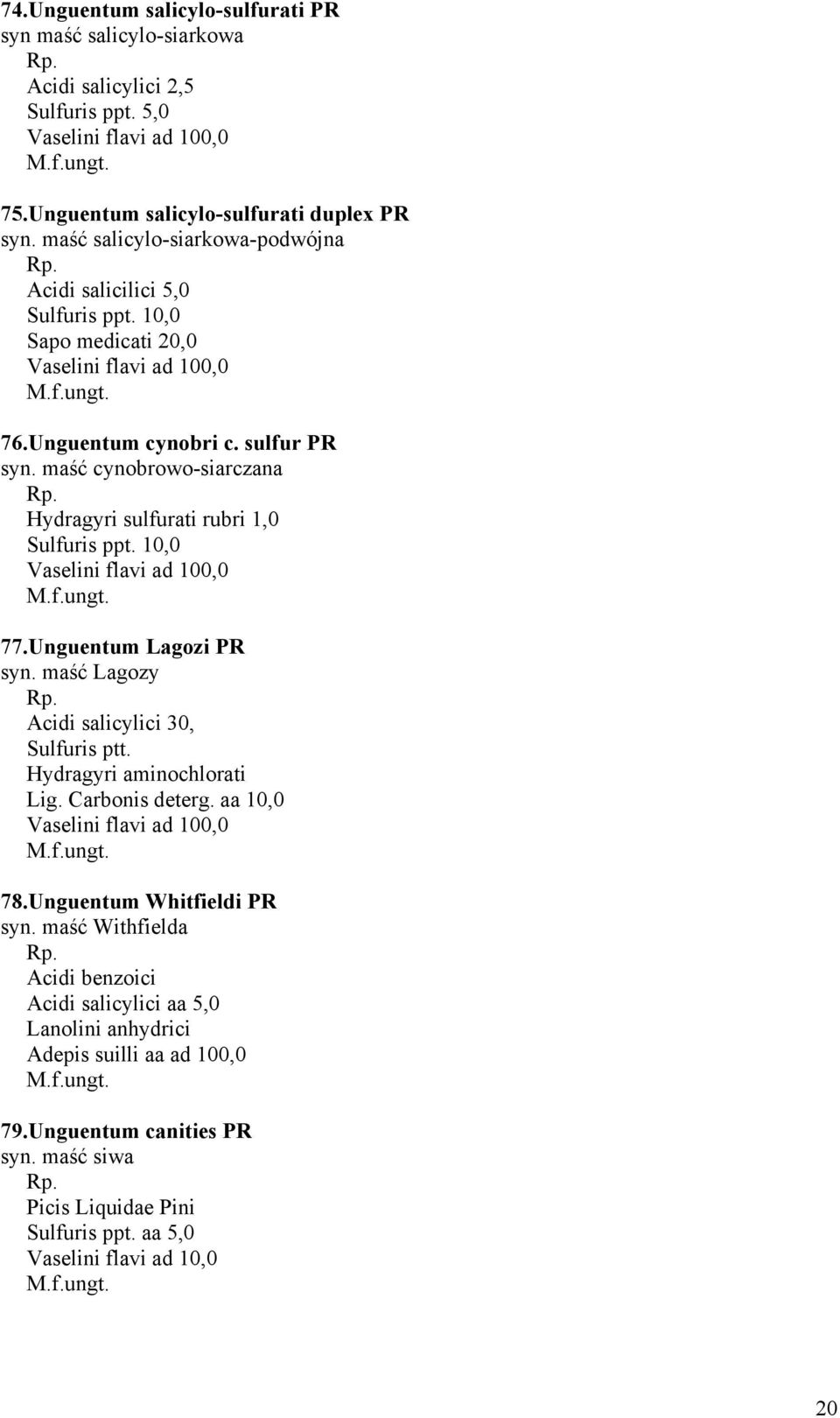 maść cynobrowo-siarczana Hydragyri sulfurati rubri 1,0 Sulfuris ppt. 10,0 Vaselini flavi ad 100,0 77.Unguentum Lagozi PR syn. maść Lagozy Acidi salicylici 30, Sulfuris ptt.