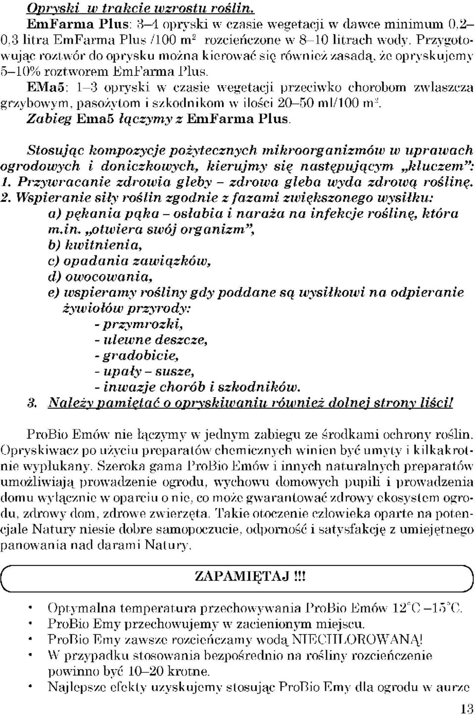 EMa5: 1-3 opryski w czasie wegetacji przeciwko chorobom zwłaszcza grzybowym, pasożytom i szkodnikom w ilości 20-50 ml/100 m 2. Zabieg Ema5 łączymy z EmFarma Plus.