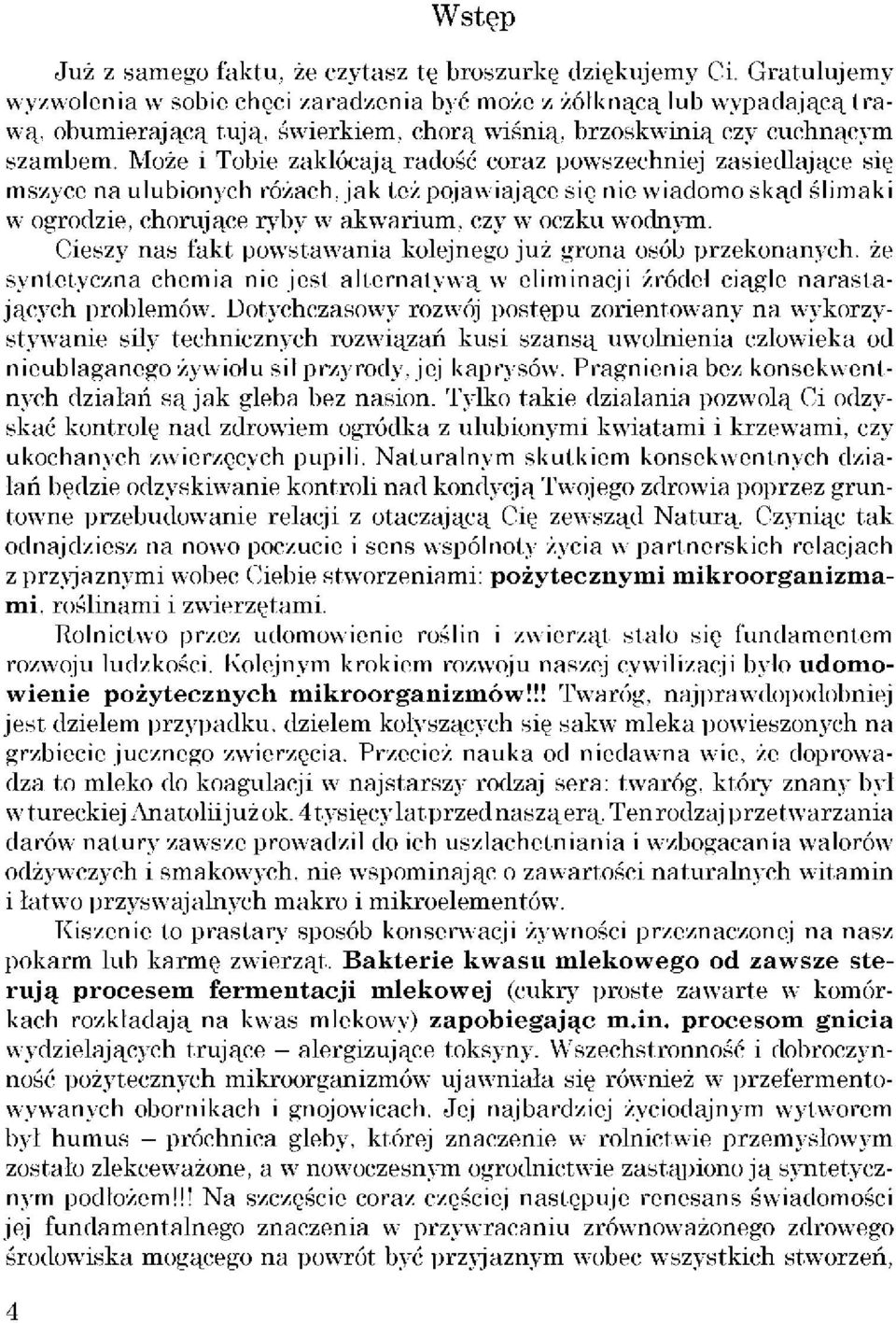 Może i Tobie zakłócają radość coraz powszechniej zasiedlające się mszyce na ulubionych różach, jak też pojawiające się nie wiadomo skąd ślimaki w ogrodzie, chorujące ryby w akwarium, czy w oczku