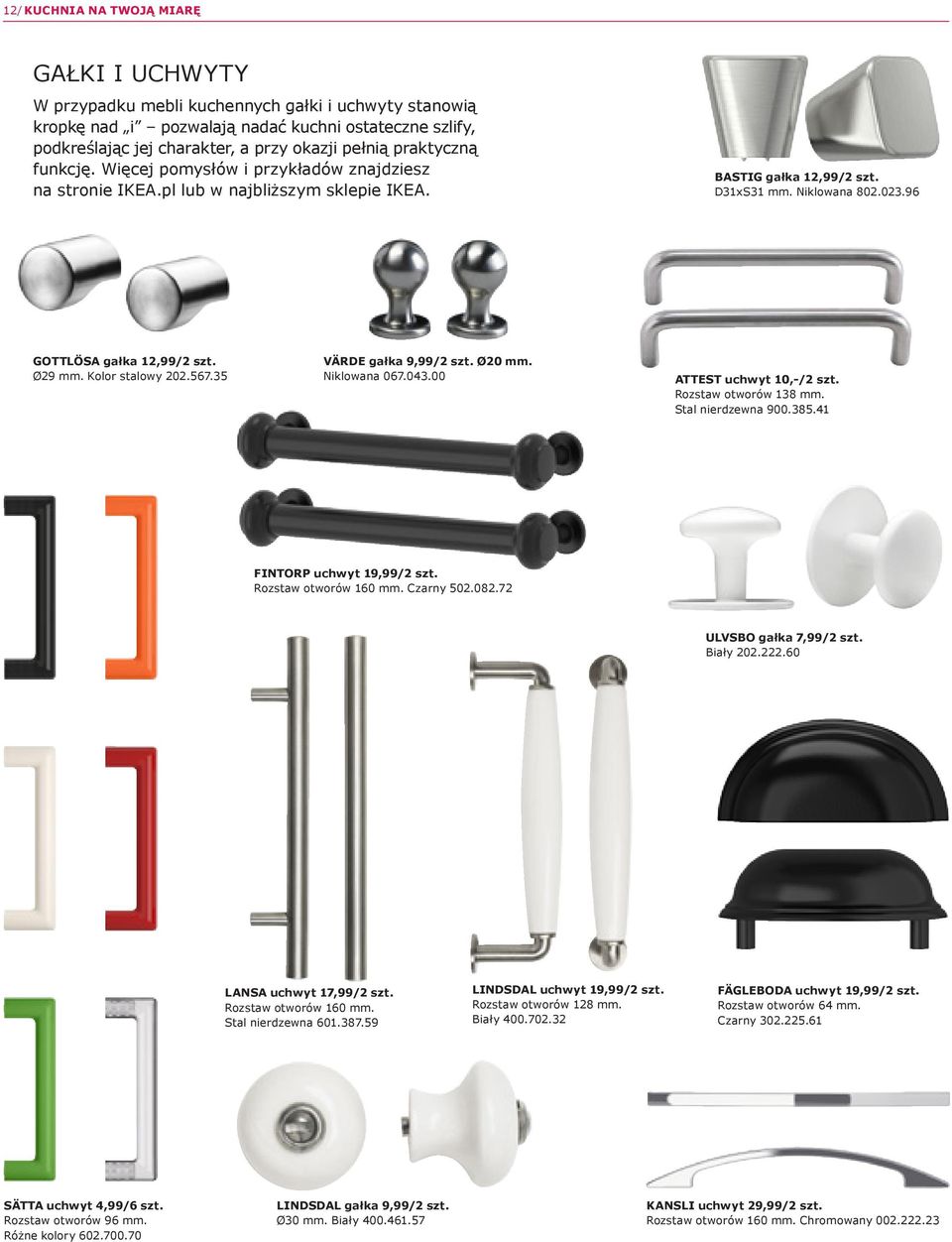 96 GOTTLÖSA gałka 12,99/2 szt. Ø29 mm. Kolor stalowy 202.567.35 VÄRDE gałka 9,99/2 szt. Ø20 mm. Niklowana 067.043.00 ATTEST uchwyt 10,-/2 szt. Rozstaw otworów 138 mm. Stal nierdzewna 900.385.