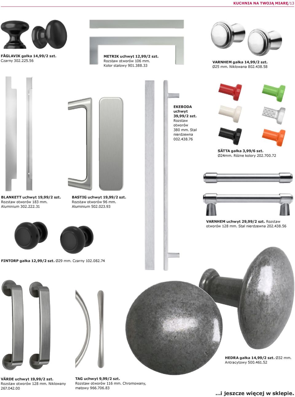 Aluminium 302.222.31 BASTIG uchwyt 19,99/2 szt. Rozstaw otworów 96 mm. Aluminium 502.023.93 VARNHEM uchwyt 29,99/2 szt. Rozstaw otworów 128 mm. Stal nierdzewna 202.438.56 FINTORP gałka 12,99/2 szt.