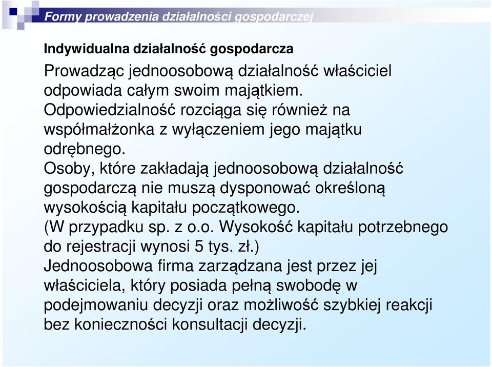 Osoby, które zakładają jednoosobową działalność gospodarczą nie muszą dysponować określoną wysokością kapitału początkowego. (W przypadku sp. z o.o. Wysokość kapitału potrzebnego do rejestracji wynosi 5 tys.