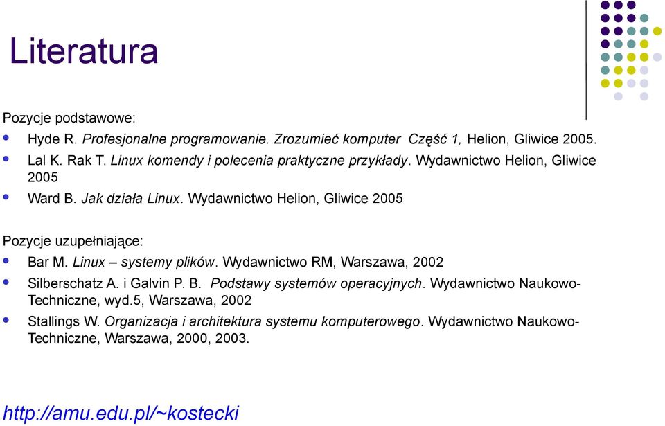 Wydawnictwo Helion, Gliwice 2005 Pozycje uzupełniające: Bar M. Linux systemy plików. Wydawnictwo RM, Warszawa, 2002 Silberschatz A. i Galvin P. B. Podstawy systemów operacyjnych.