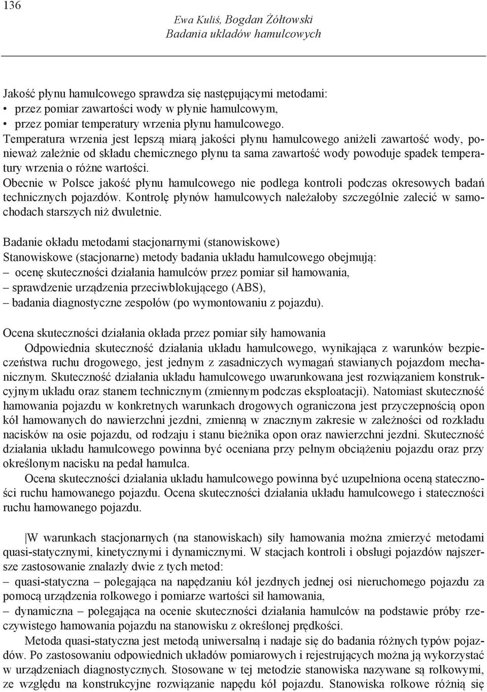 Temperatura wrzenia jest lepsz miar jako ci płynu hamulcowego ani eli zawarto wody, poniewa zale nie od składu chemicznego płynu ta sama zawarto wody powoduje spadek temperatury wrzenia o ró ne warto