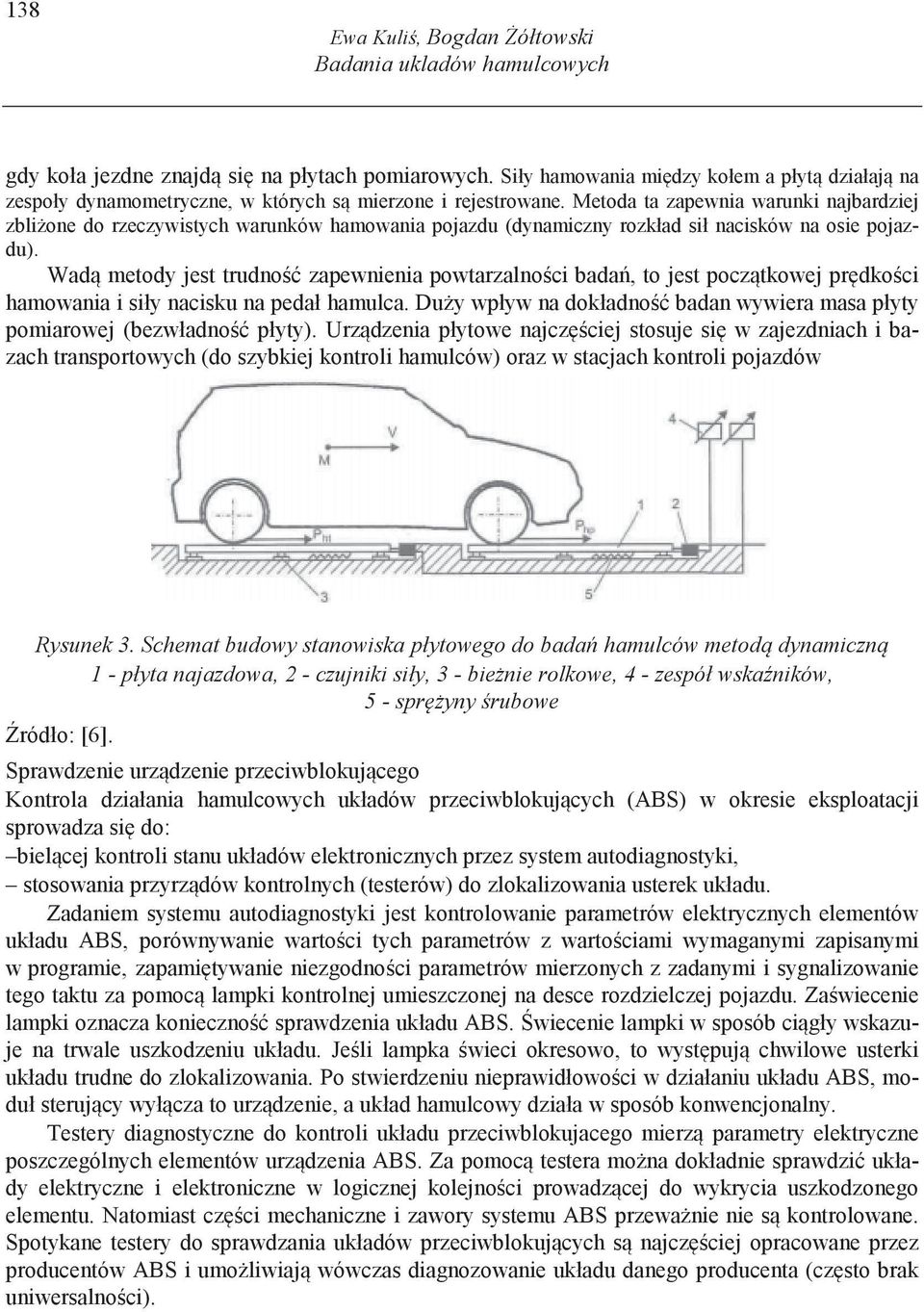 Metoda ta zapewnia warunki najbardziej zbli one do rzeczywistych warunków hamowania pojazdu (dynamiczny rozkład sił nacisków na osie pojazdu).