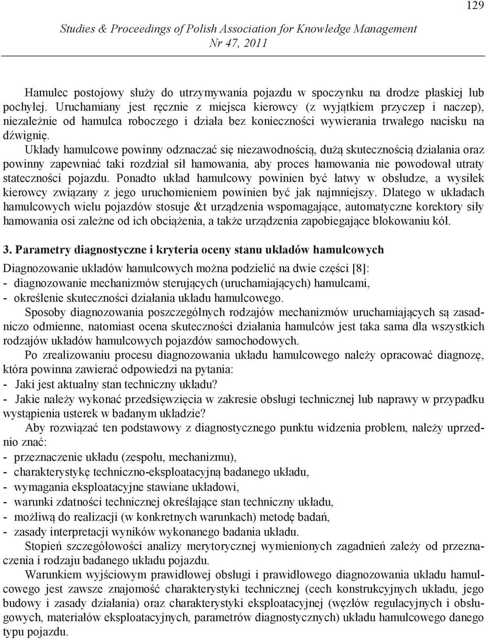 Układy hamulcowe powinny odznacza si niezawodno ci, du skuteczno ci działania oraz powinny zapewnia taki rozdział sił hamowania, aby proces hamowania nie powodował utraty stateczno ci pojazdu.