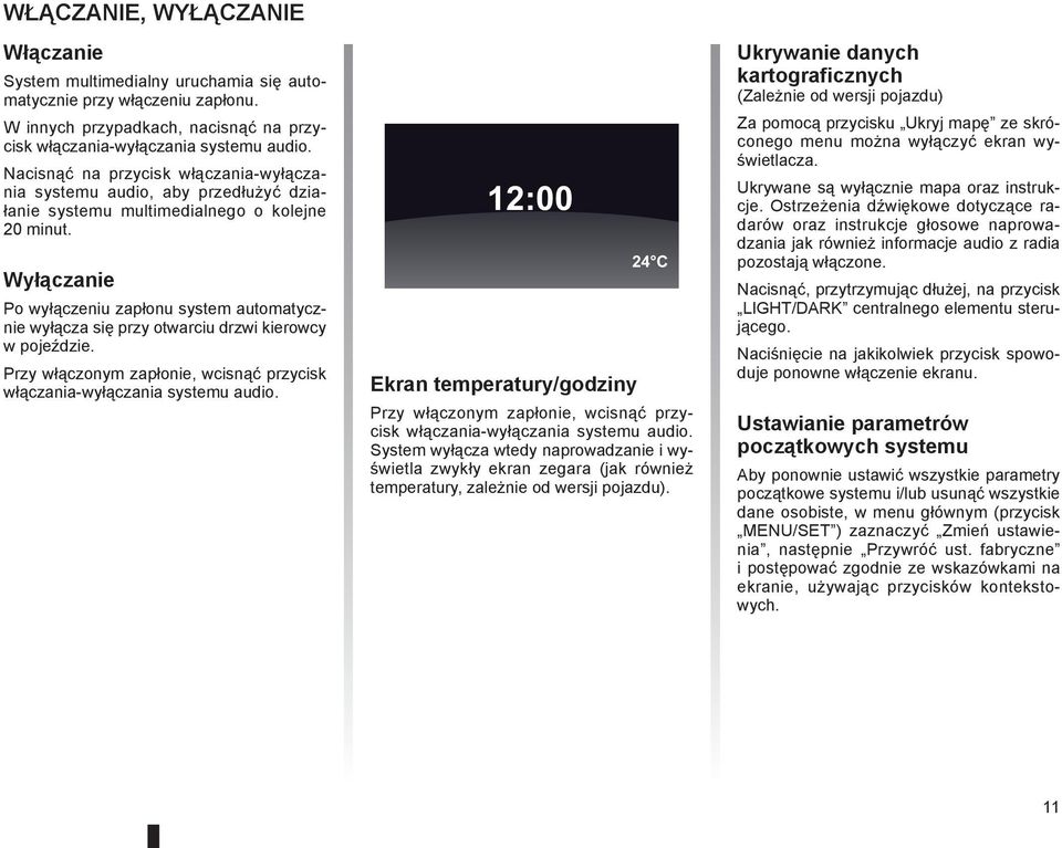 Wyłączanie Po wyłączeniu zapłonu system automatycznie wyłącza się przy otwarciu drzwi kierowcy w pojeździe. Przy włączonym zapłonie, wcisnąć przycisk włączania-wyłączania systemu audio.