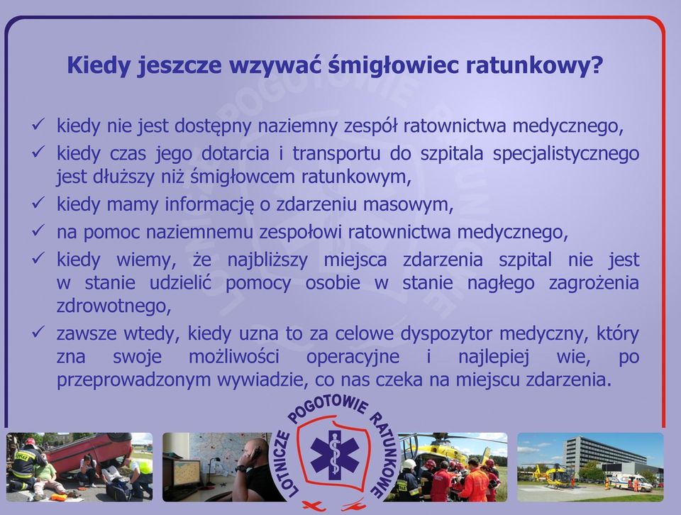 śmigłowcem ratunkowym, kiedy mamy informację o zdarzeniu masowym, na pomoc naziemnemu zespołowi ratownictwa medycznego, kiedy wiemy, że najbliższy miejsca