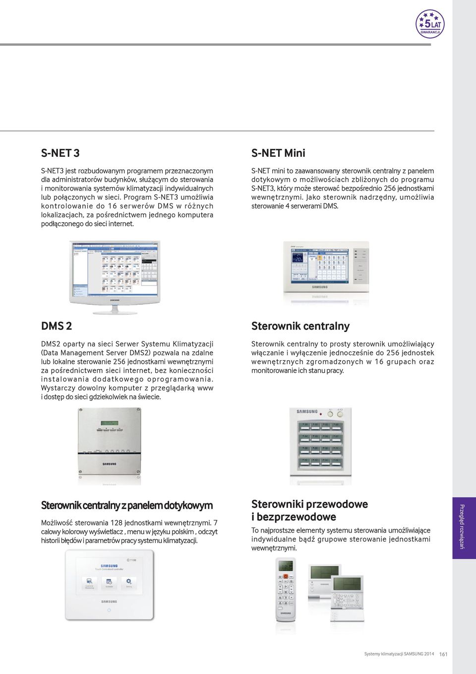 S-NET Mini S-NET mini to zaawansowany sterownik centralny z panelem dotykowym o możliwościach zbliżonych do programu S-NET3, który może sterować bezpośrednio 256 jednostkami wewnętrznymi.