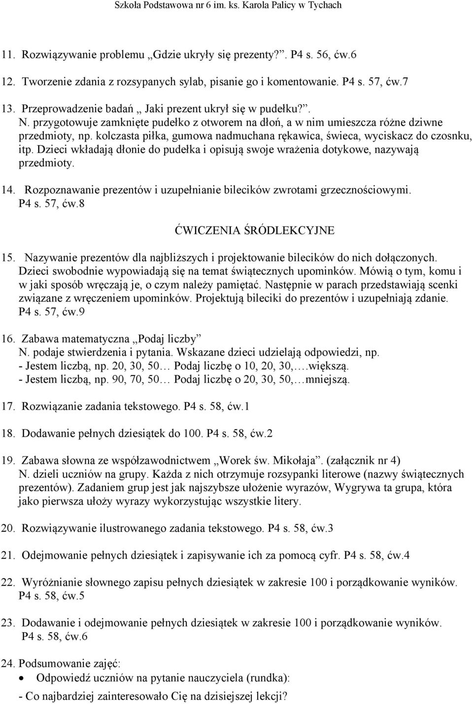 kolczasta piłka, gumowa nadmuchana rękawica, świeca, wyciskacz do czosnku, itp. Dzieci wkładają dłonie do pudełka i opisują swoje wrażenia dotykowe, nazywają przedmioty. 14.