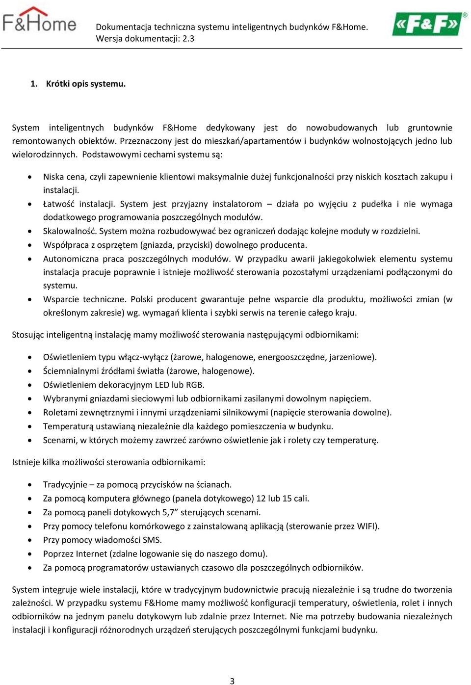 Podstawowymi cechami systemu są: Niska cena, czyli zapewnienie klientowi maksymalnie dużej funkcjonalności przy niskich kosztach zakupu i instalacji. Łatwość instalacji.