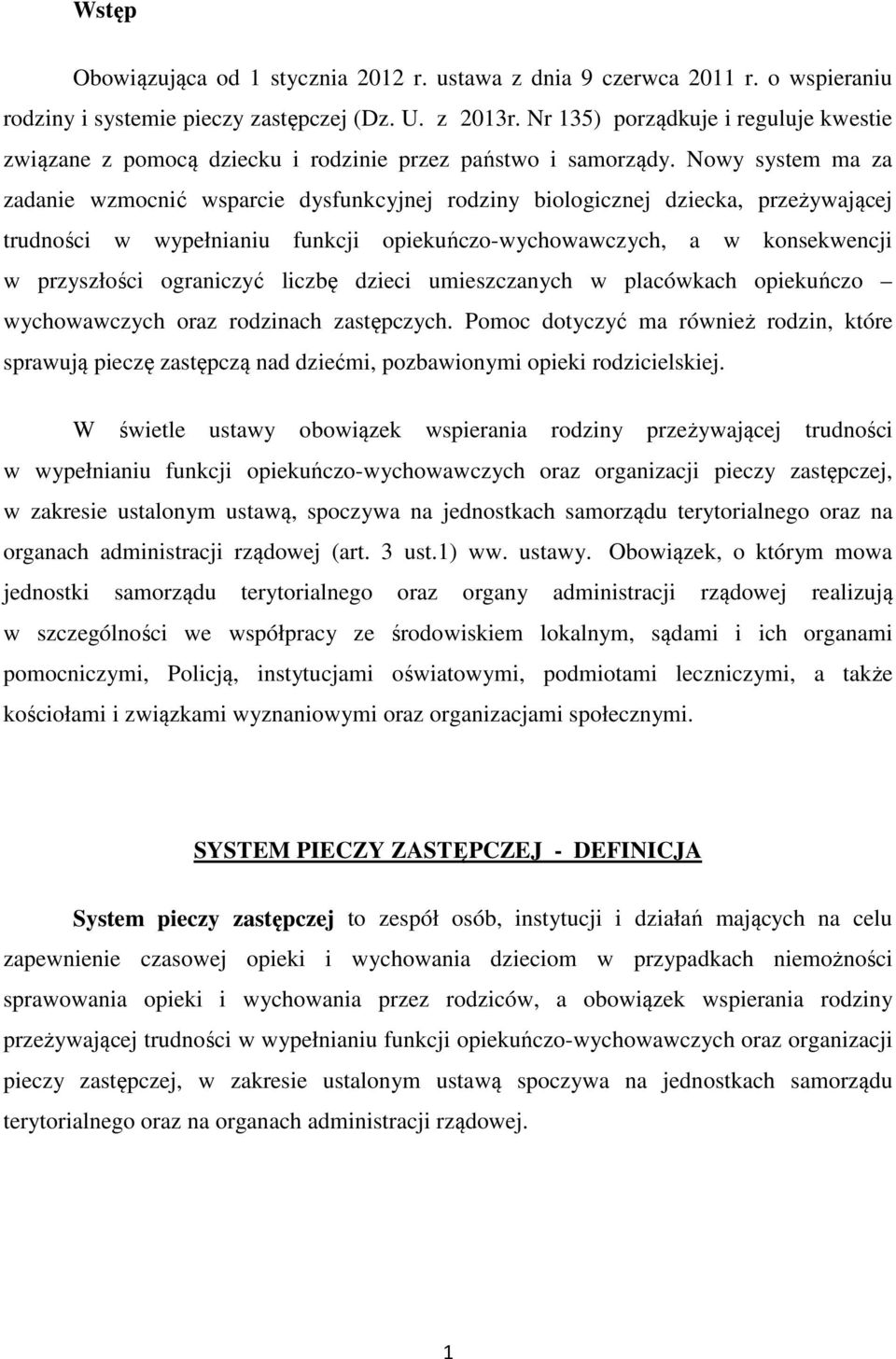 Nowy system ma za zadanie wzmocnić wsparcie dysfunkcyjnej rodziny biologicznej dziecka, przeżywającej trudności w wypełnianiu funkcji opiekuńczo-wychowawczych, a w konsekwencji w przyszłości