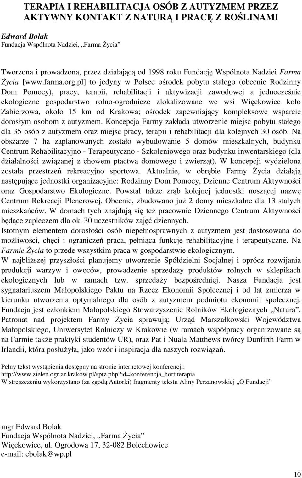 pl] to jedyny w Polsce ośrodek pobytu stałego (obecnie Rodzinny Dom Pomocy), pracy, terapii, rehabilitacji i aktywizacji zawodowej a jednocześnie ekologiczne gospodarstwo rolno-ogrodnicze