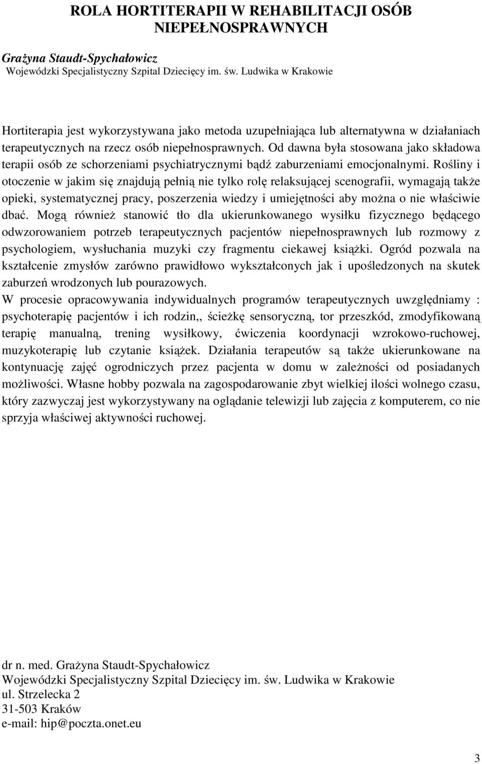 Od dawna była stosowana jako składowa terapii osób ze schorzeniami psychiatrycznymi bądź zaburzeniami emocjonalnymi.