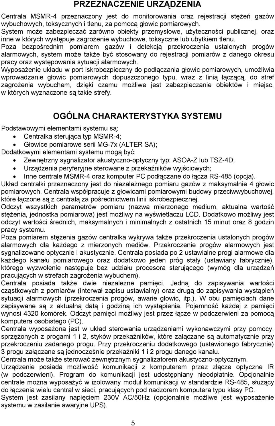 Poza bezpośrednim pomiarem gazów i detekcją przekroczenia ustalonych progów alarmowych, system może także być stosowany do rejestracji pomiarów z danego okresu pracy oraz występowania sytuacji