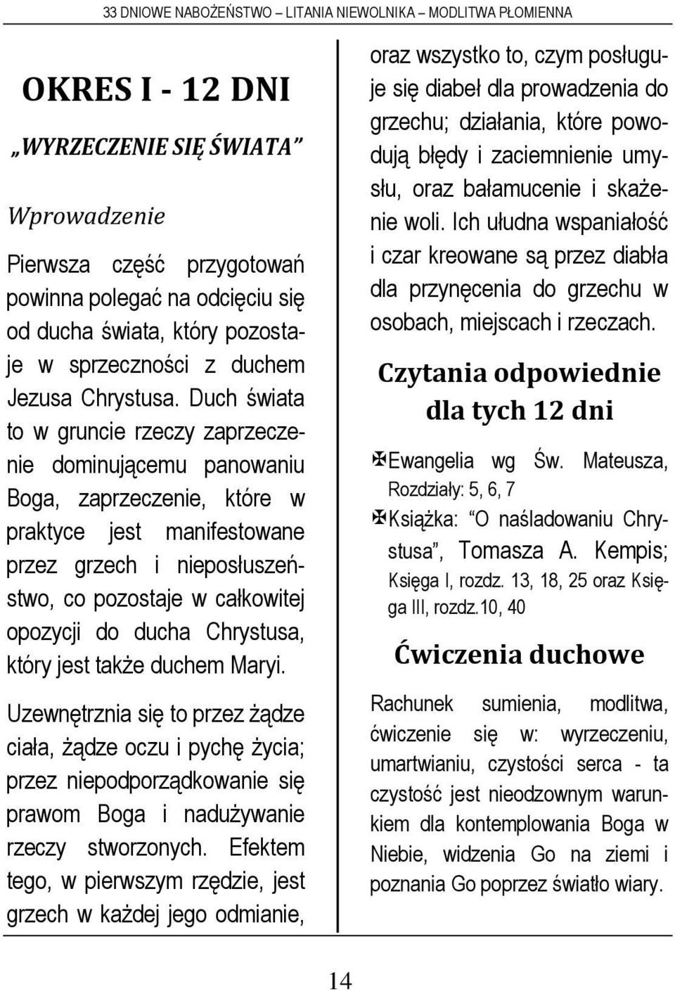 ducha Chrystusa, który jest także duchem Maryi. Uzewnętrznia się to przez żądze ciała, żądze oczu i pychę życia; przez niepodporządkowanie się prawom Boga i nadużywanie rzeczy stworzonych.