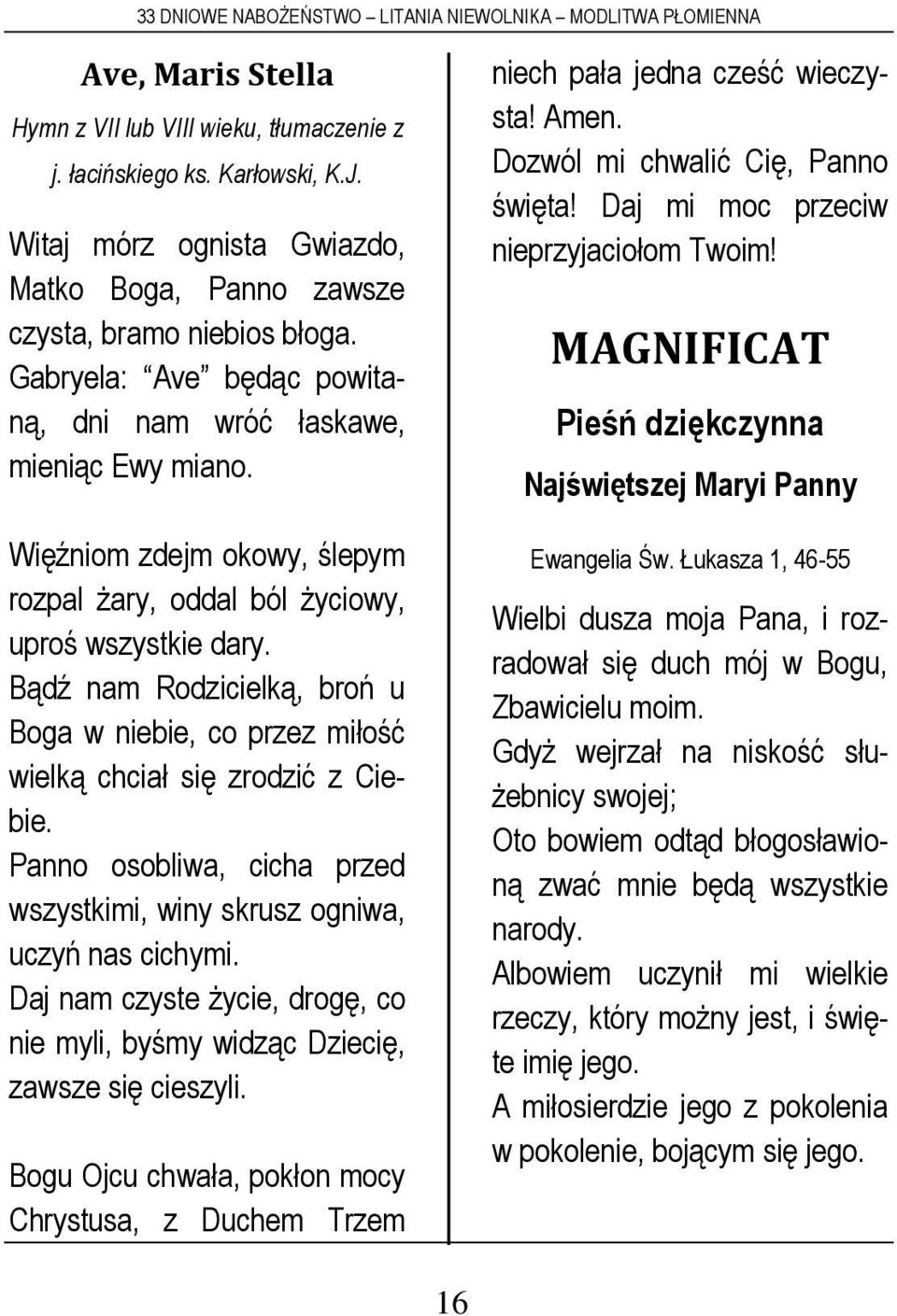 Bądź nam Rodzicielką, broń u Boga w niebie, co przez miłość wielką chciał się zrodzić z Ciebie. Panno osobliwa, cicha przed wszystkimi, winy skrusz ogniwa, uczyń nas cichymi.