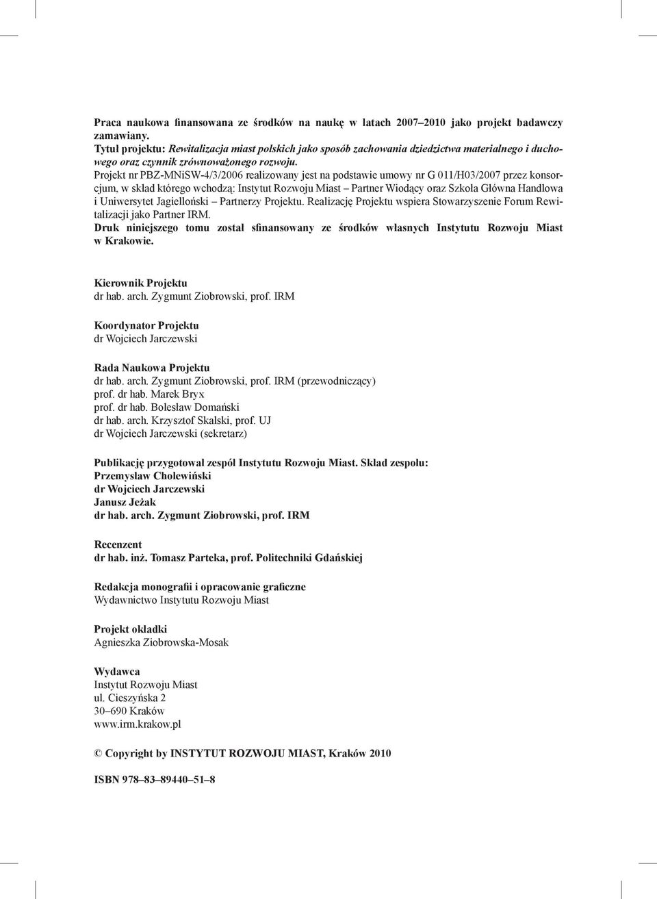 Projekt nr PBZ-MNiSW-4/3/2006 realizowany jest na podstawie umowy nr G 011/H03/2007 przez konsorcjum, w skład którego wchodzą: Instytut Rozwoju Miast Partner Wiodący oraz Szkoła Główna Handlowa i