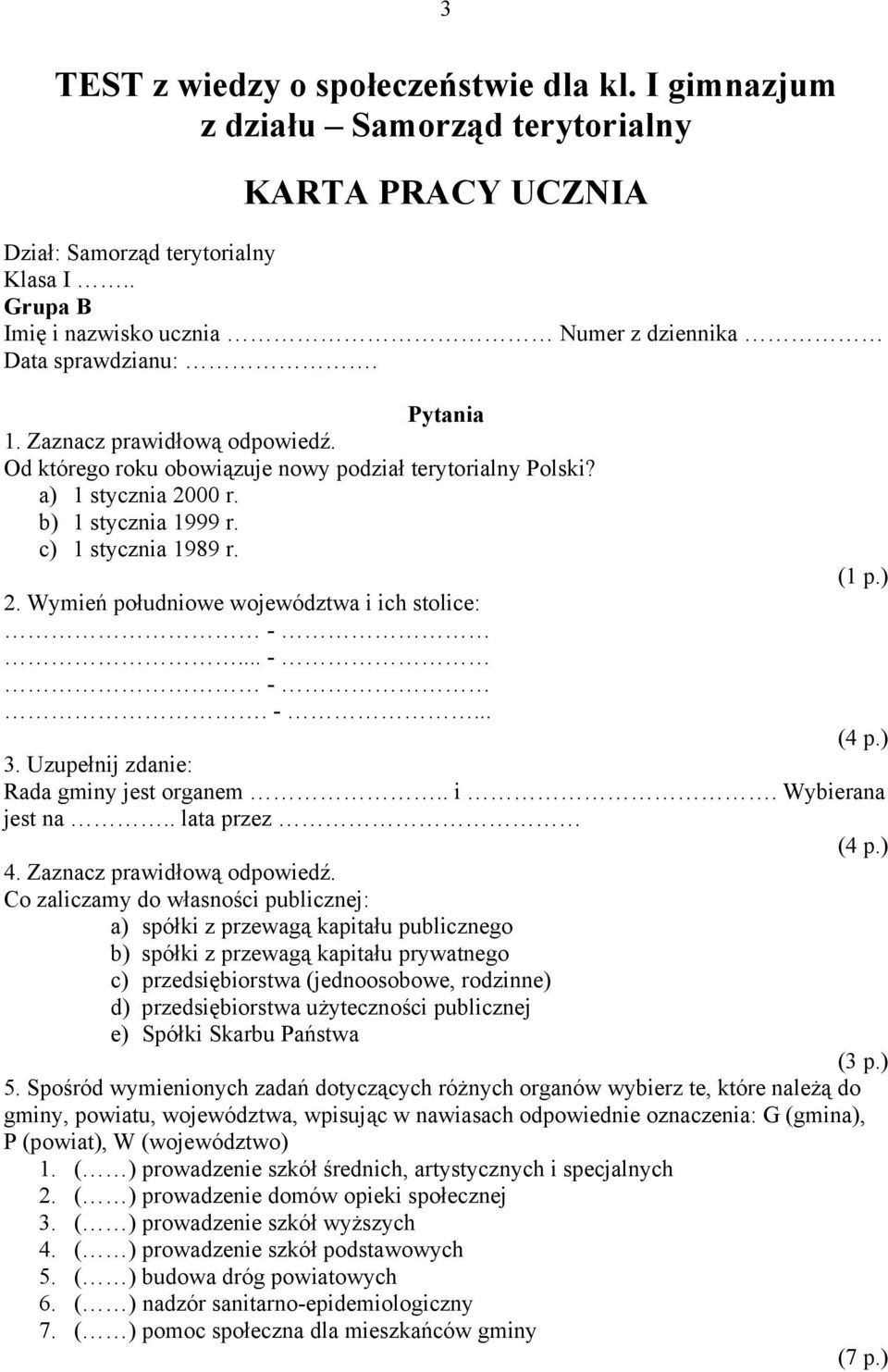 b) 1 stycznia 1999 r. c) 1 stycznia 1989 r. 2. Wymień południowe województwa i ich stolice:... -. -... 3. Uzupełnij zdanie: Rada gminy jest organem.. i. Wybierana jest na.. lata przez 4.