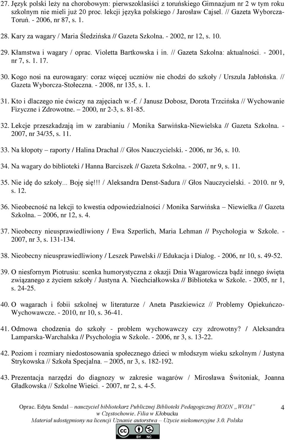 - 2001, nr 7, s. 1. 17. 30. Kogo nosi na eurowagary: coraz więcej uczniów nie chodzi do szkoły / Urszula Jabłońska. // Gazeta Wyborcza-Stołeczna. - 2008, nr 135, s. 1. 31.