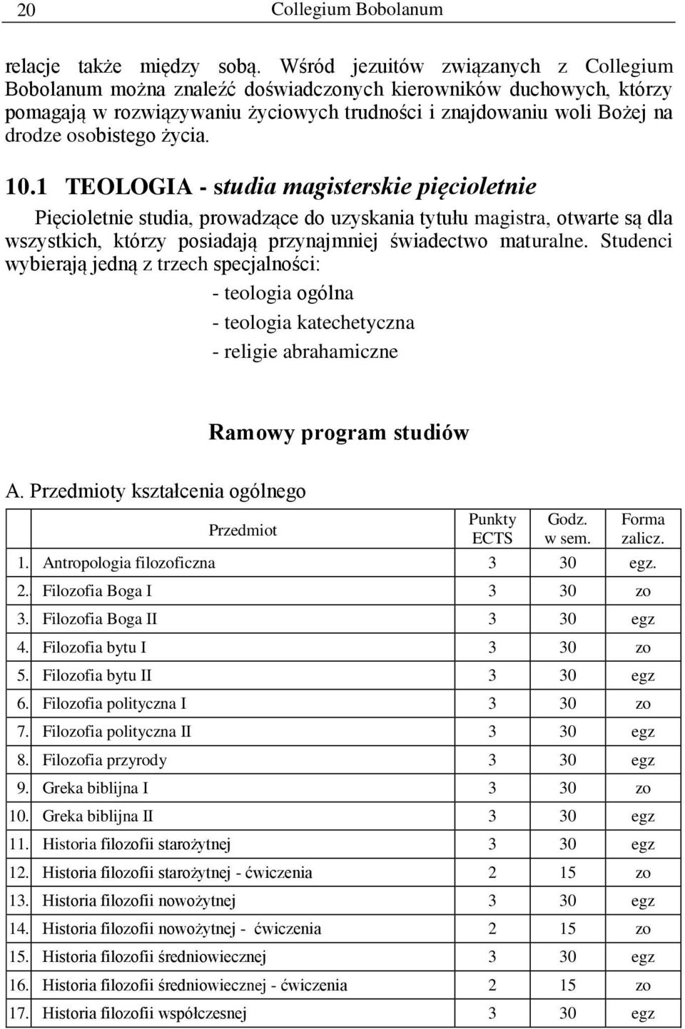 życia. 10.1 TEOLOGIA - studia magisterskie pięcioletnie Pięcioletnie studia, prowadzące do uzyskania tytułu magistra, otwarte są dla wszystkich, którzy posiadają przynajmniej świadectwo maturalne.