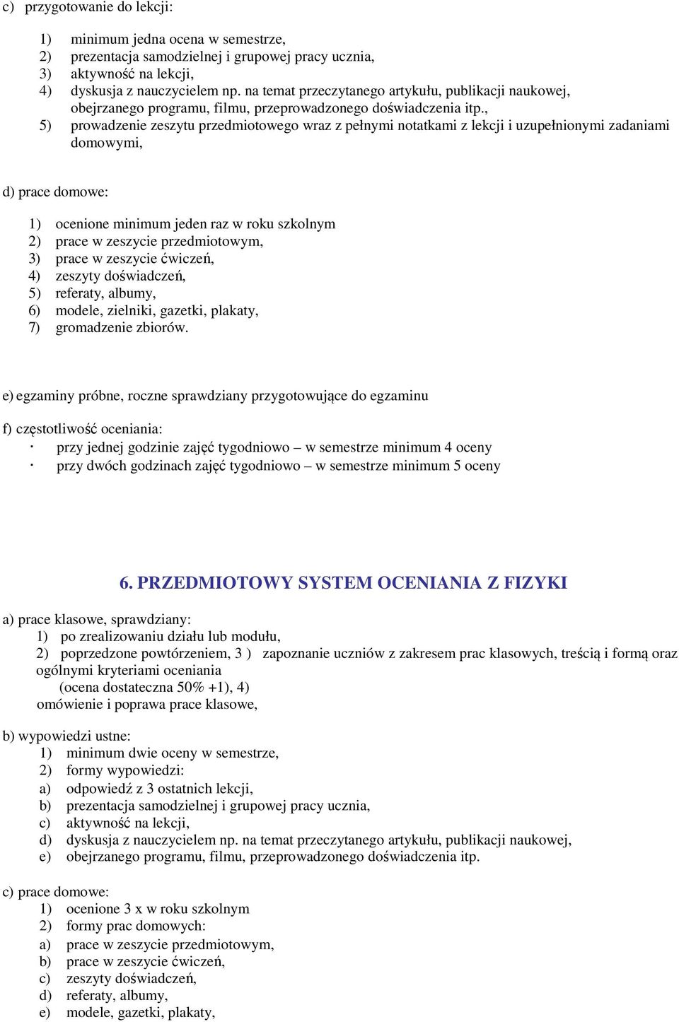 , 5) prowadzenie zeszytu przedmiotowego wraz z pełnymi notatkami z lekcji i uzupełnionymi zadaniami domowymi, d) prace domowe: 1) ocenione minimum jeden raz w roku szkolnym 2) prace w zeszycie