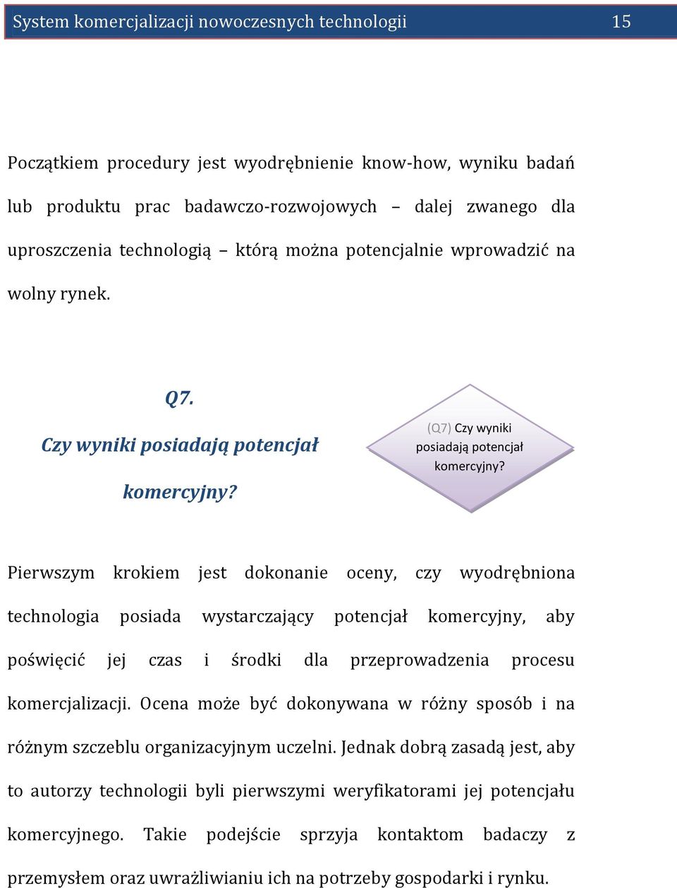 Pierwszym krokiem jest dokonanie oceny, czy wyodrębniona technologia posiada wystarczający potencjał komercyjny, aby poświęcić jej czas i środki dla przeprowadzenia procesu komercjalizacji.