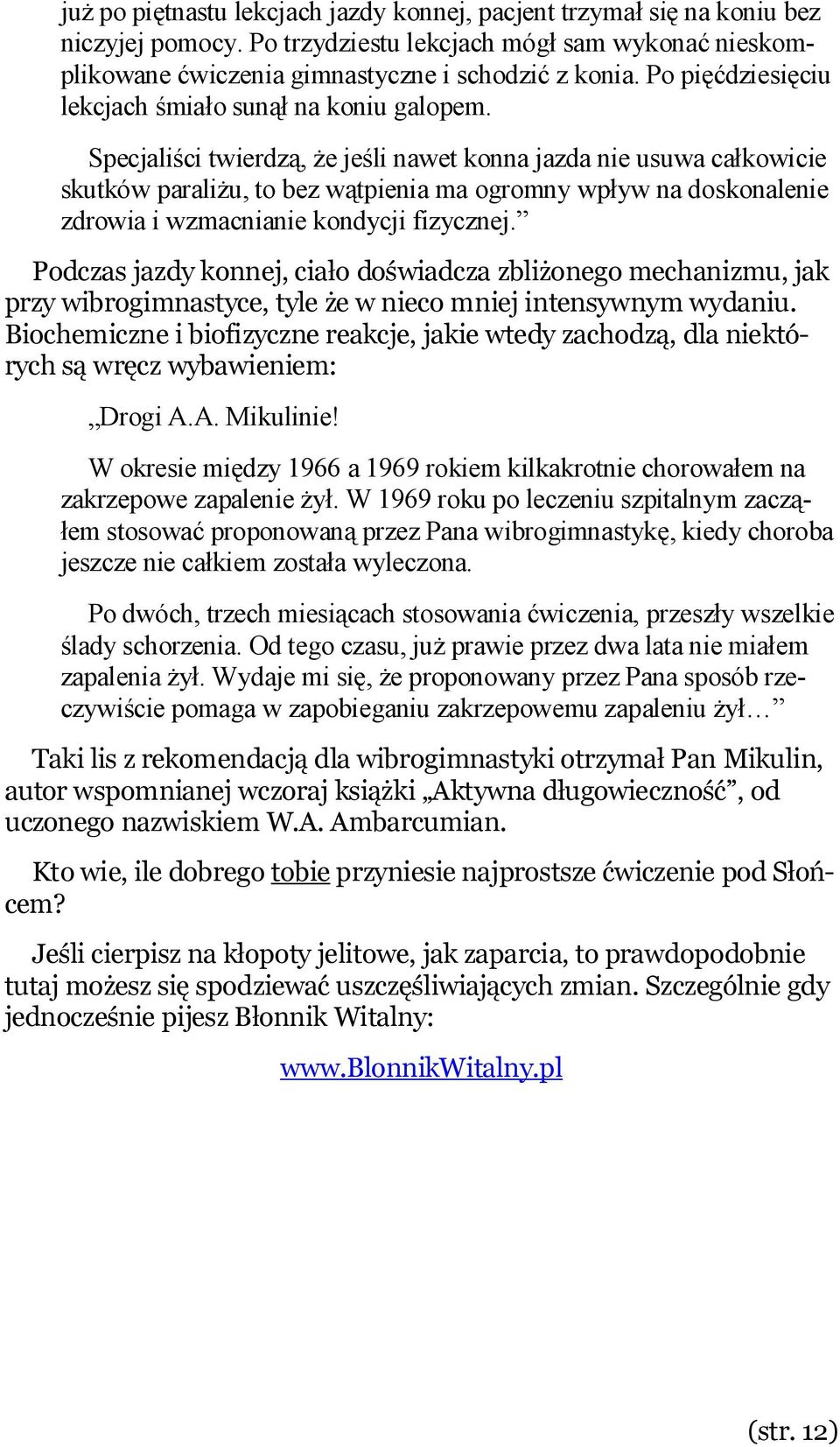 Specjaliści twierdzą, że jeśli nawet konna jazda nie usuwa całkowicie skutków paraliżu, to bez wątpienia ma ogromny wpływ na doskonalenie zdrowia i wzmacnianie kondycji fizycznej.