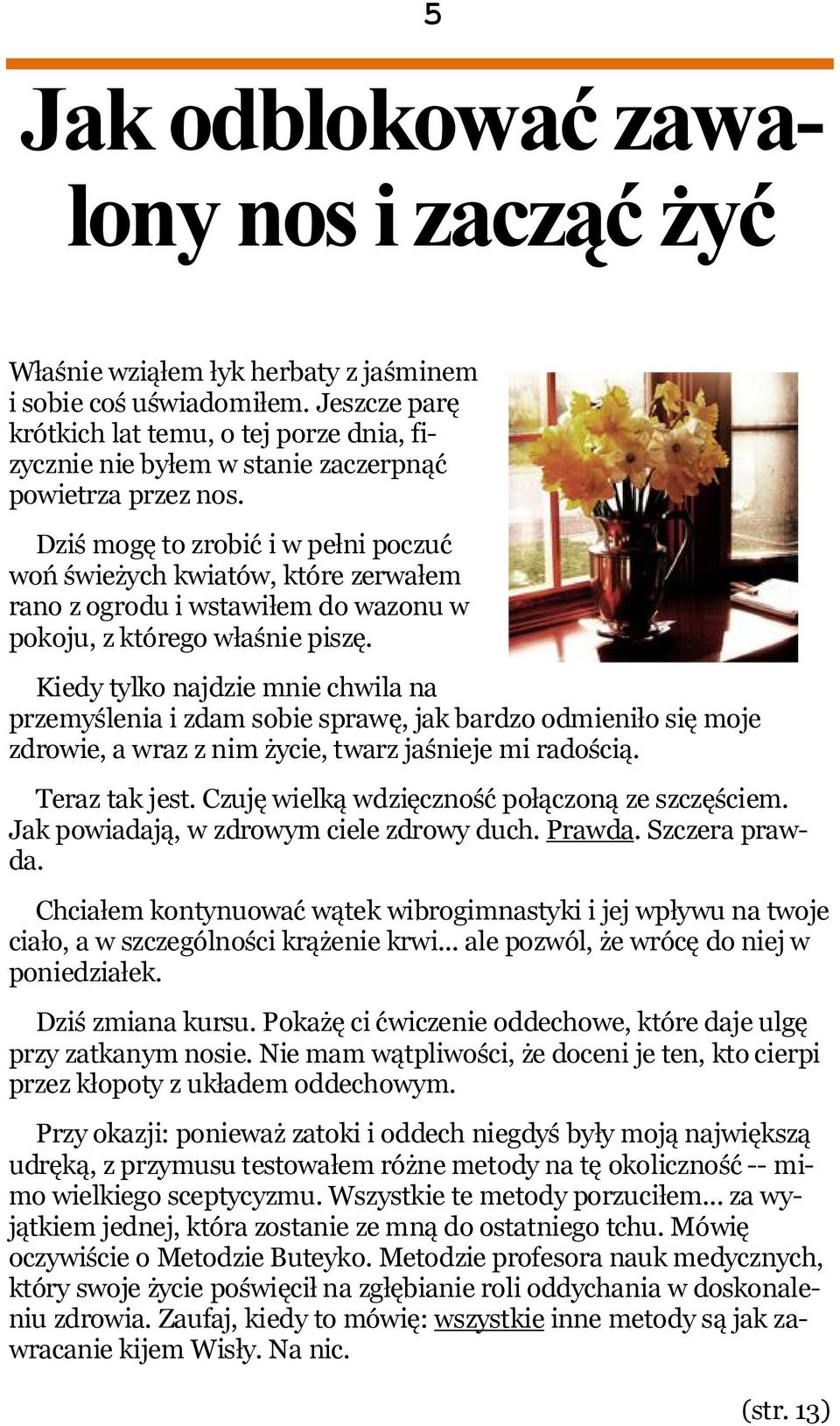Dziś mogę to zrobić i w pełni poczuć woń świeżych kwiatów, które zerwałem rano z ogrodu i wstawiłem do wazonu w pokoju, z którego właśnie piszę.
