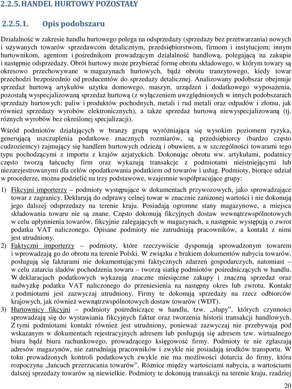 Obrót hurtowy może przybierać formę obrotu składowego, w którym towary są okresowo przechowywane w magazynach hurtowych, bądź obrotu tranzytowego, kiedy towar przechodzi bezpośrednio od producentów