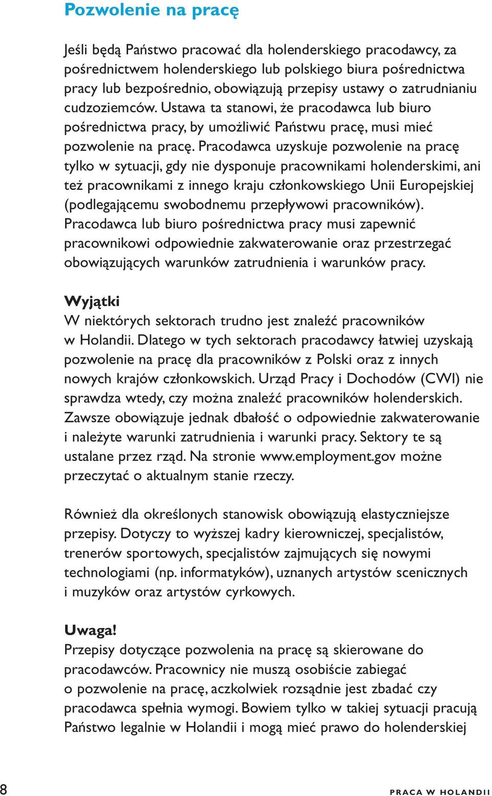 Pracodawca uzyskuje pozwolenie na pracę tylko w sytuacji, gdy nie dysponuje pracownikami holenderskimi, ani też pracownikami z innego kraju członkowskiego Unii Europejskiej (podlegającemu swobodnemu