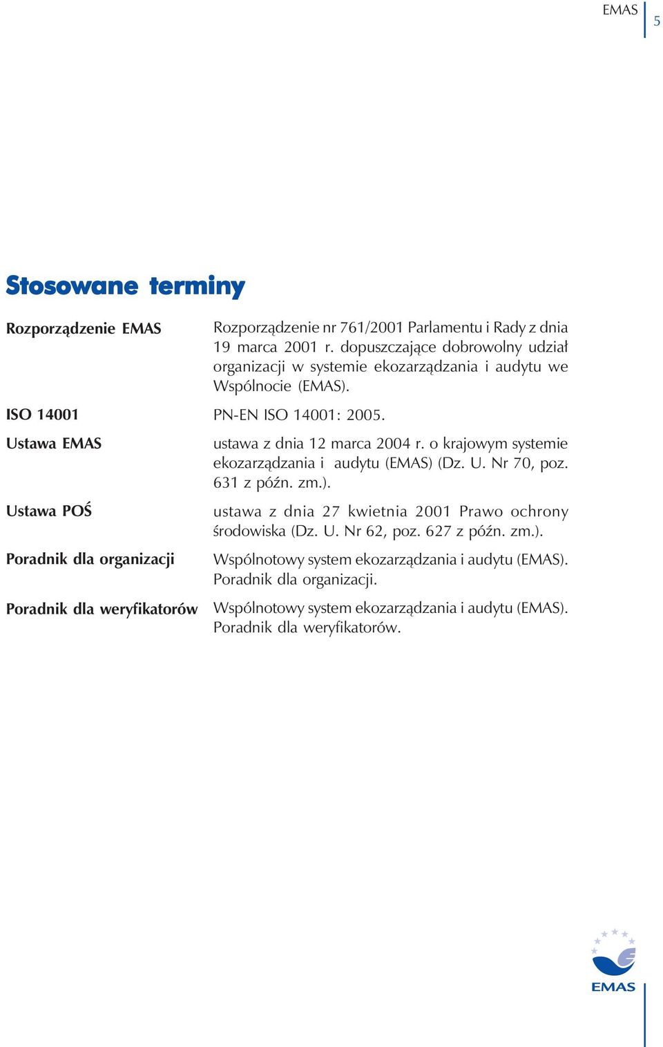 ustawa z dnia 12 marca 2004 r. o krajowym systemie ekozarządzania i audytu () (Dz. U. Nr 70, poz. 631 z późn. zm.). ustawa z dnia 27 kwietnia 2001 Prawo ochrony środowiska (Dz.