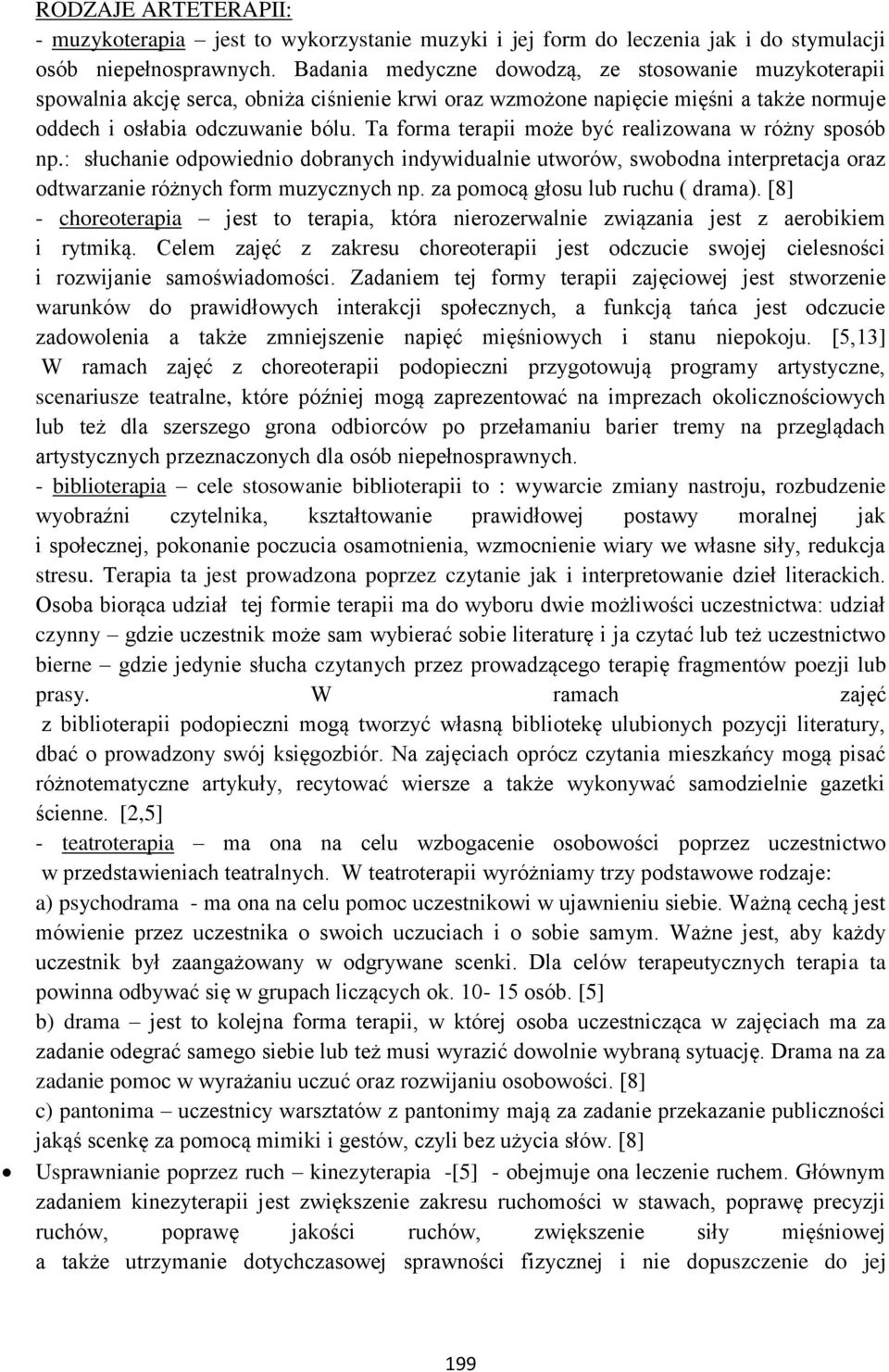 Ta forma terapii może być realizowana w różny sposób np.: słuchanie odpowiednio dobranych indywidualnie utworów, swobodna interpretacja oraz odtwarzanie różnych form muzycznych np.