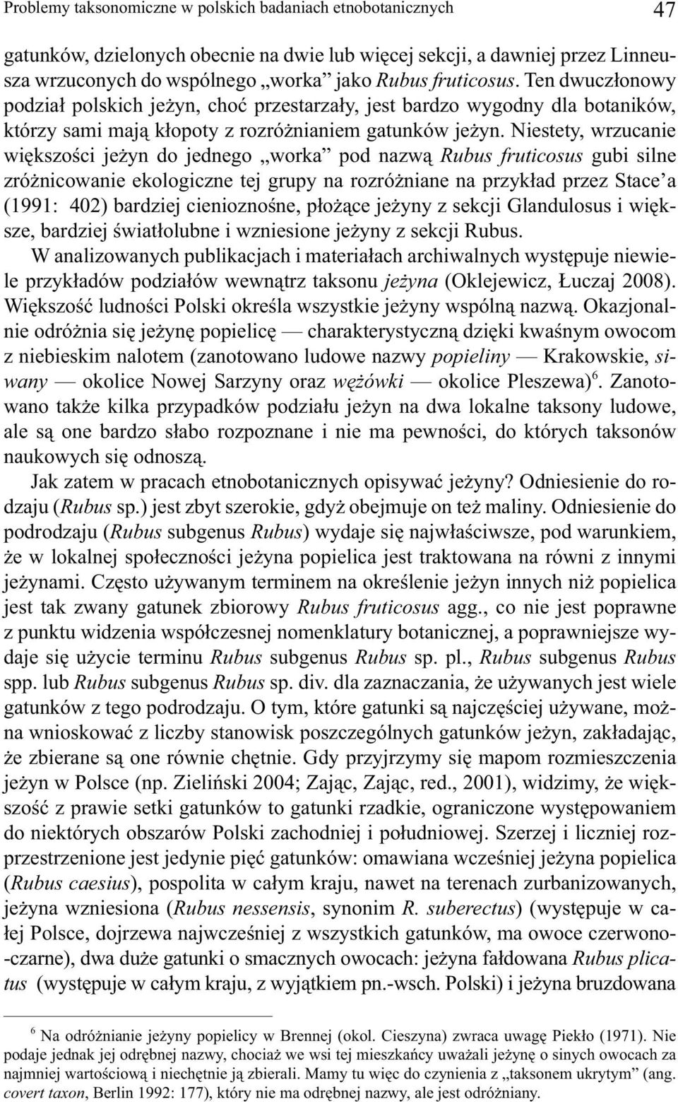 Niestety, wrzucanie większości jeżyn do jednego worka pod nazwą Rubus fruticosus gubi silne zróżnicowanie ekologiczne tej grupy na rozróżniane na przykład przez Stace a (1991: 402) bardziej