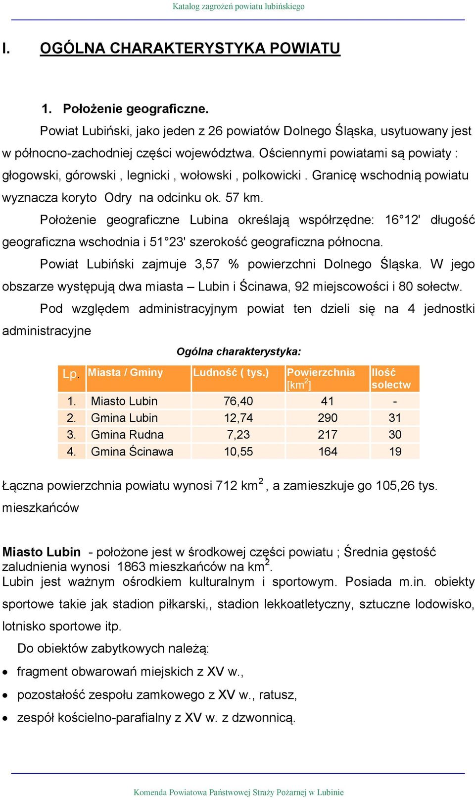 Położe geograficzne Lubina określają współrzędne: 16 12' długość geograficzna wschodnia i 51 23' szerokość geograficzna północna. Powiat Lubiński zajmuje 3,57 % powierzchni Dolnego Śląska.
