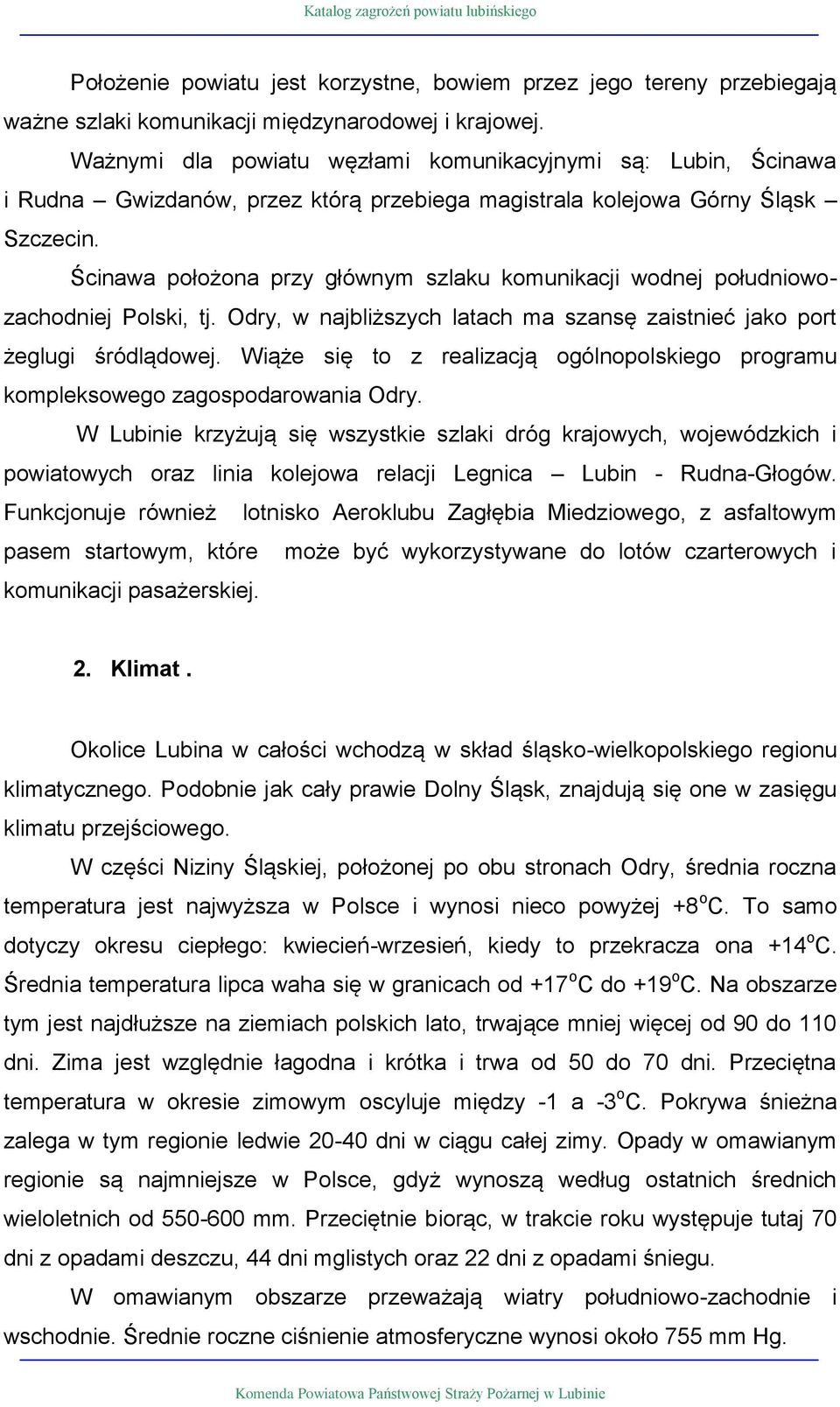 Ścinawa położona przy głównym szlaku komunikacji wodnej południowozachodj Polski, tj. Odry, w najbliższych latach ma szansę zaistć jako port żeglugi śródlądowej.