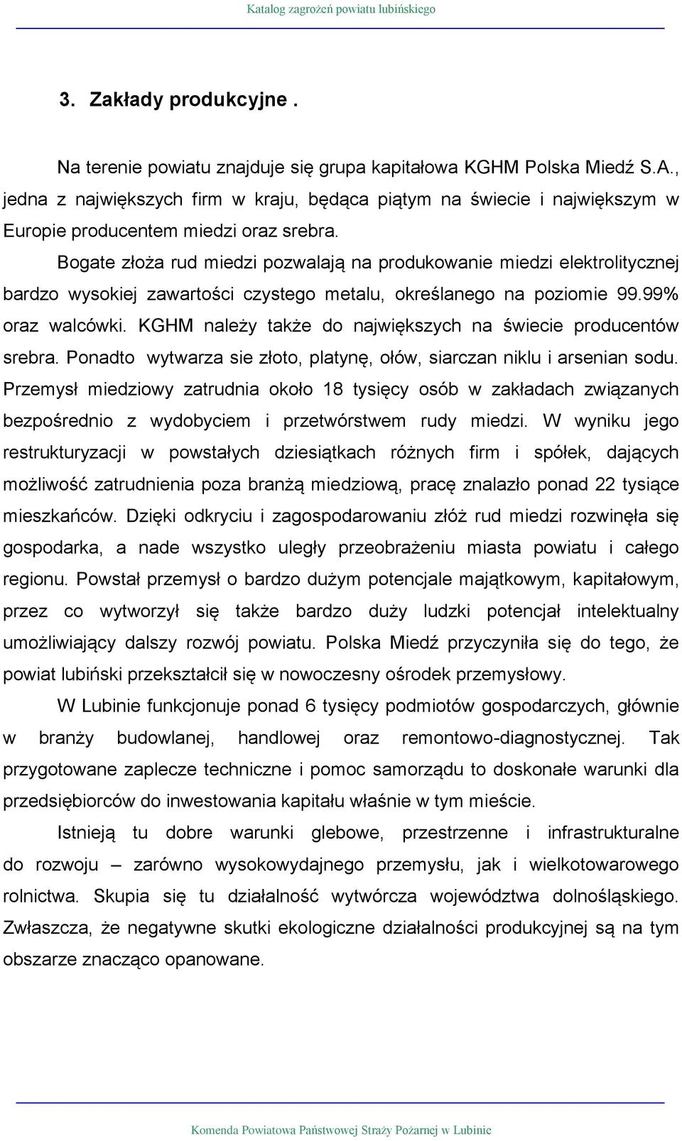Bogate złoża rud miedzi pozwalają na produkowa miedzi elektrolitycznej bardzo wysokiej zawartości czystego metalu, określanego na poziomie 99.99% oraz walcówki.