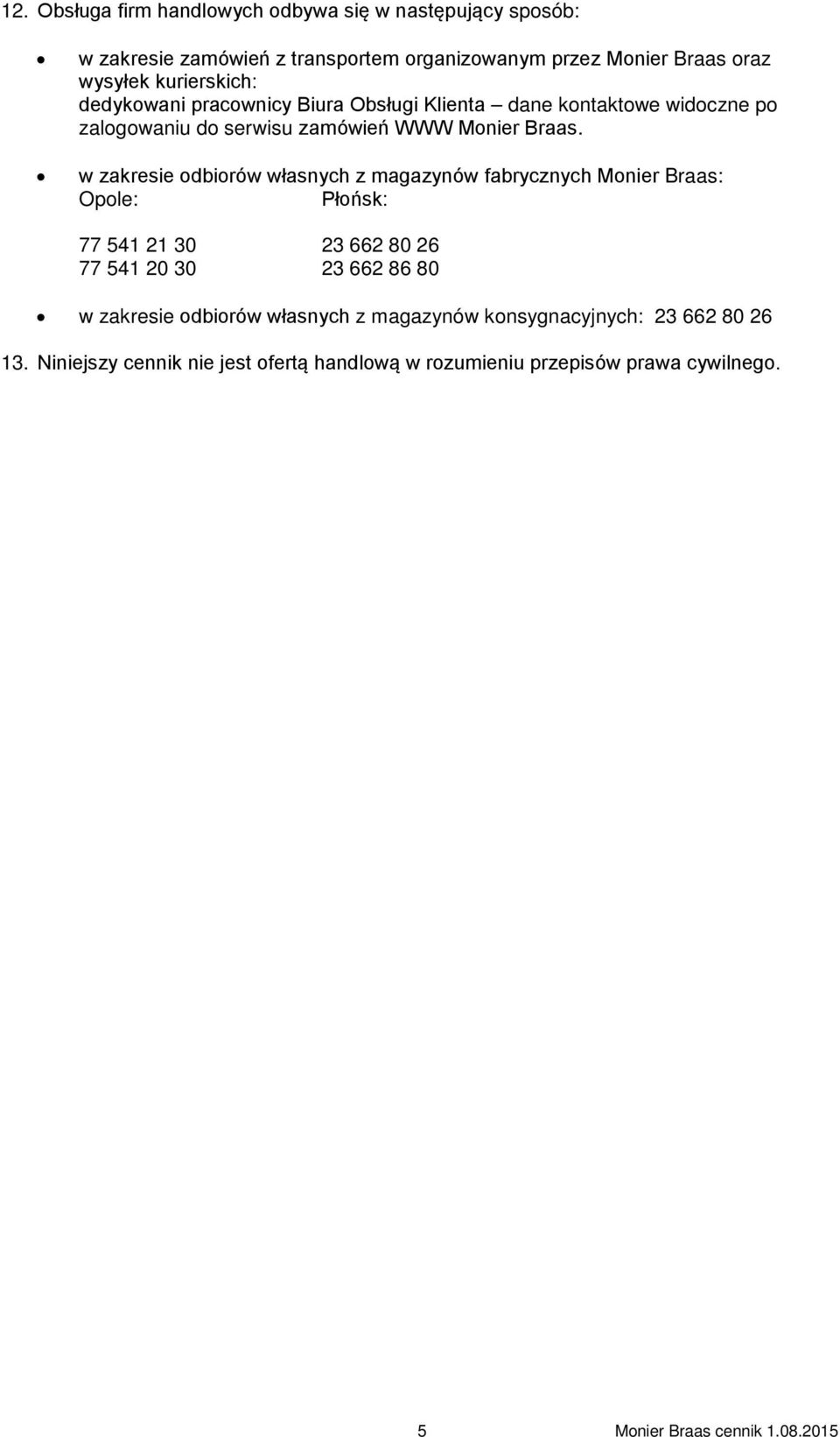 w zakresie odbiorów własnych z magazynów fabrycznych Monier Braas: Opole: Płońsk: 77 541 21 30 23 662 80 26 77 541 20 30 23 662 86 80 w zakresie