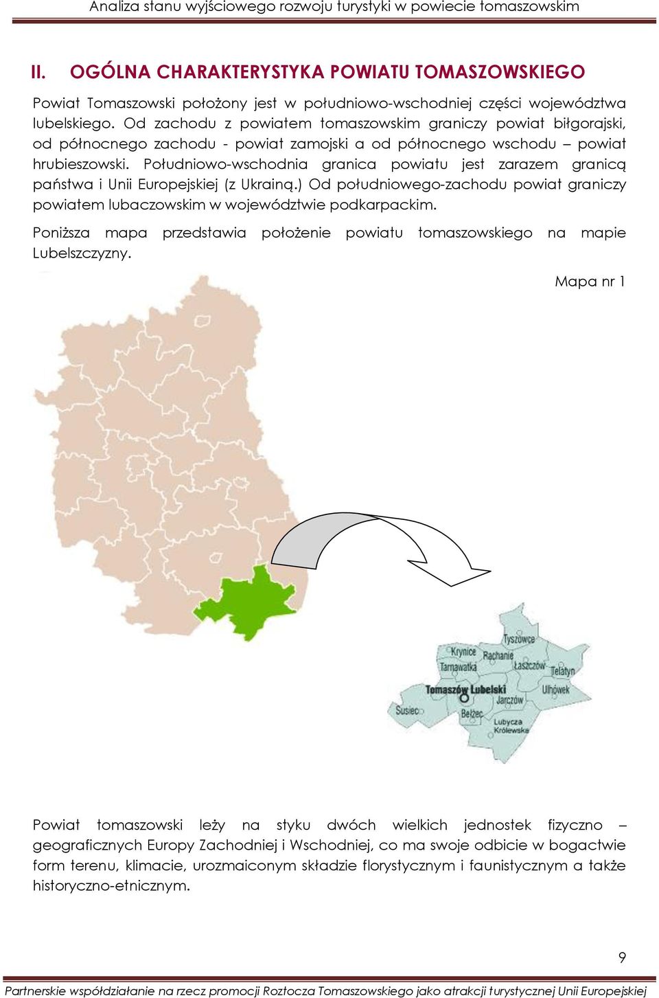Południowo-wschodnia granica powiatu jest zarazem granicą państwa i Unii Europejskiej (z Ukrainą.) Od południowego-zachodu powiat graniczy powiatem lubaczowskim w województwie podkarpackim.