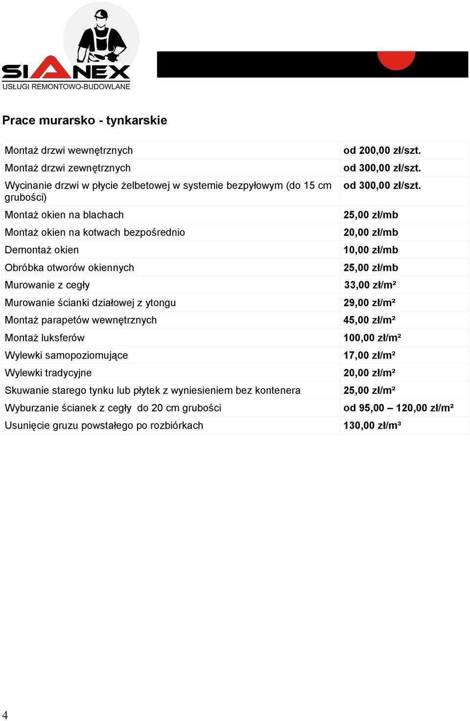 luksferów Wylewki samopoziomujące Wylewki tradycyjne Skuwanie starego tynku lub płytek z wyniesieniem bez kontenera Wyburzanie ścianek z cegły do 20 cm grubości Usunięcie gruzu